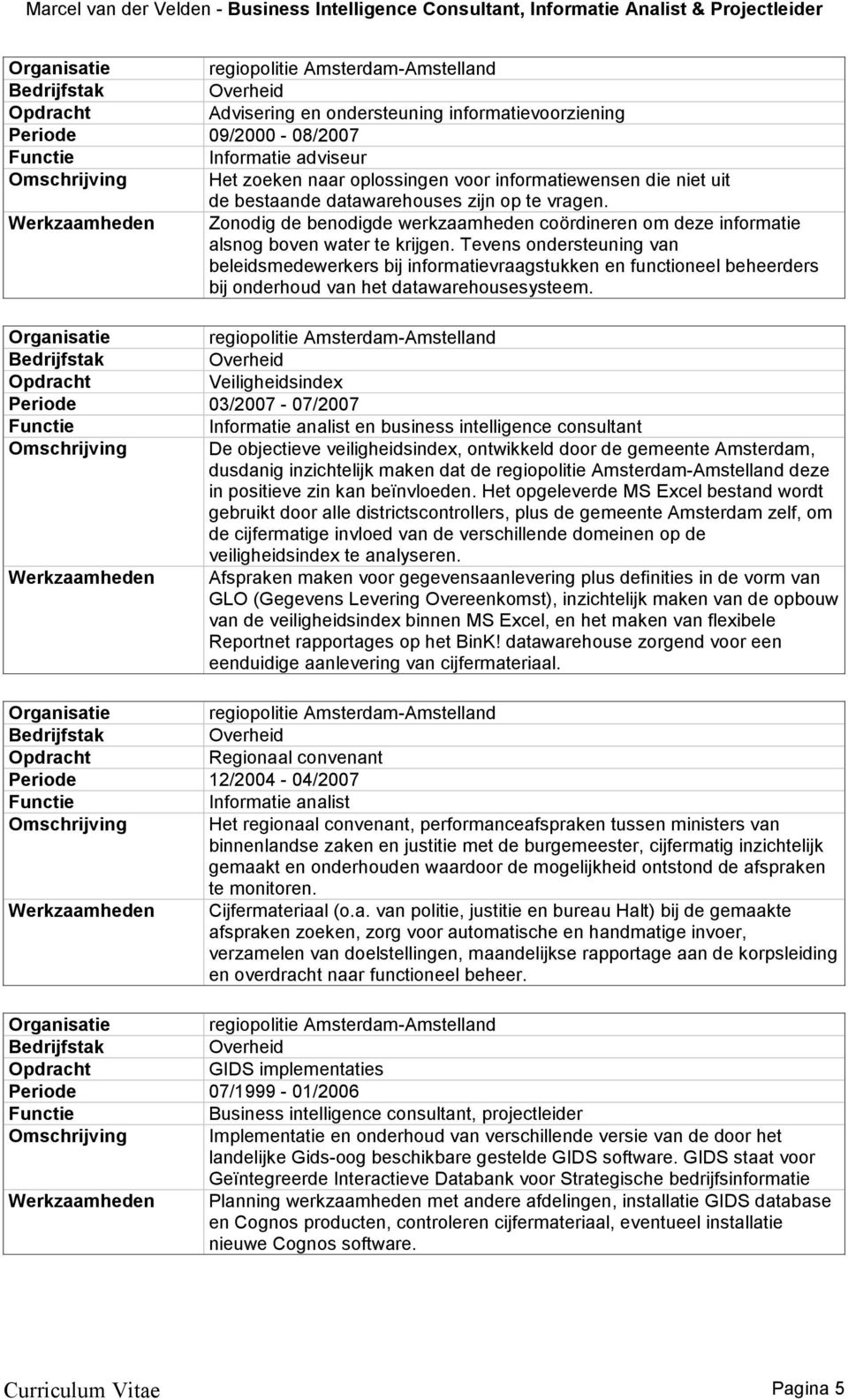 Tevens ondersteuning van beleidsmedewerkers bij informatievraagstukken en functioneel beheerders bij onderhoud van het datawarehousesysteem.