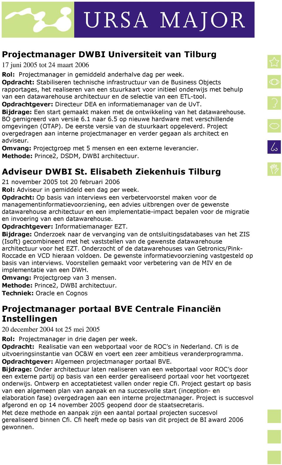 selectie van een ETL-tool. Opdrachtgever: Directeur DEA en informatiemanager van de UvT. Bijdrage: Een start gemaakt maken met de ontwikkeling van het datawarehouse. BO gemigreerd van versie 6.