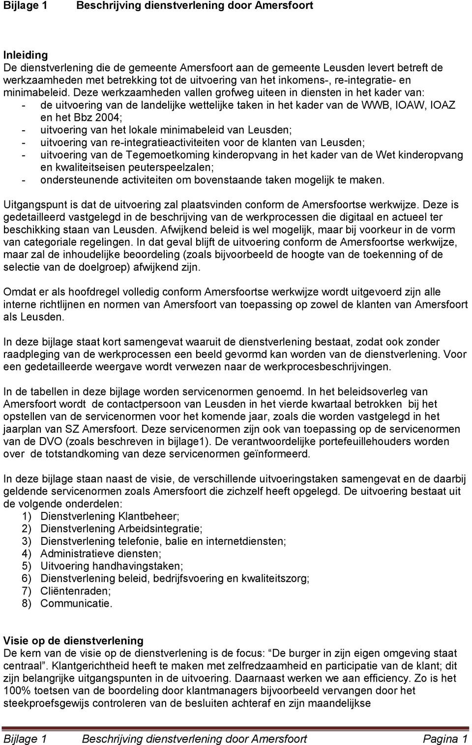 Deze werkzaamheden vallen grofweg uiteen in diensten in het kader van: - de uitvoering van de landelijke wettelijke taken in het kader van de WWB, IOAW, IOAZ en het Bbz 2004; - uitvoering van het