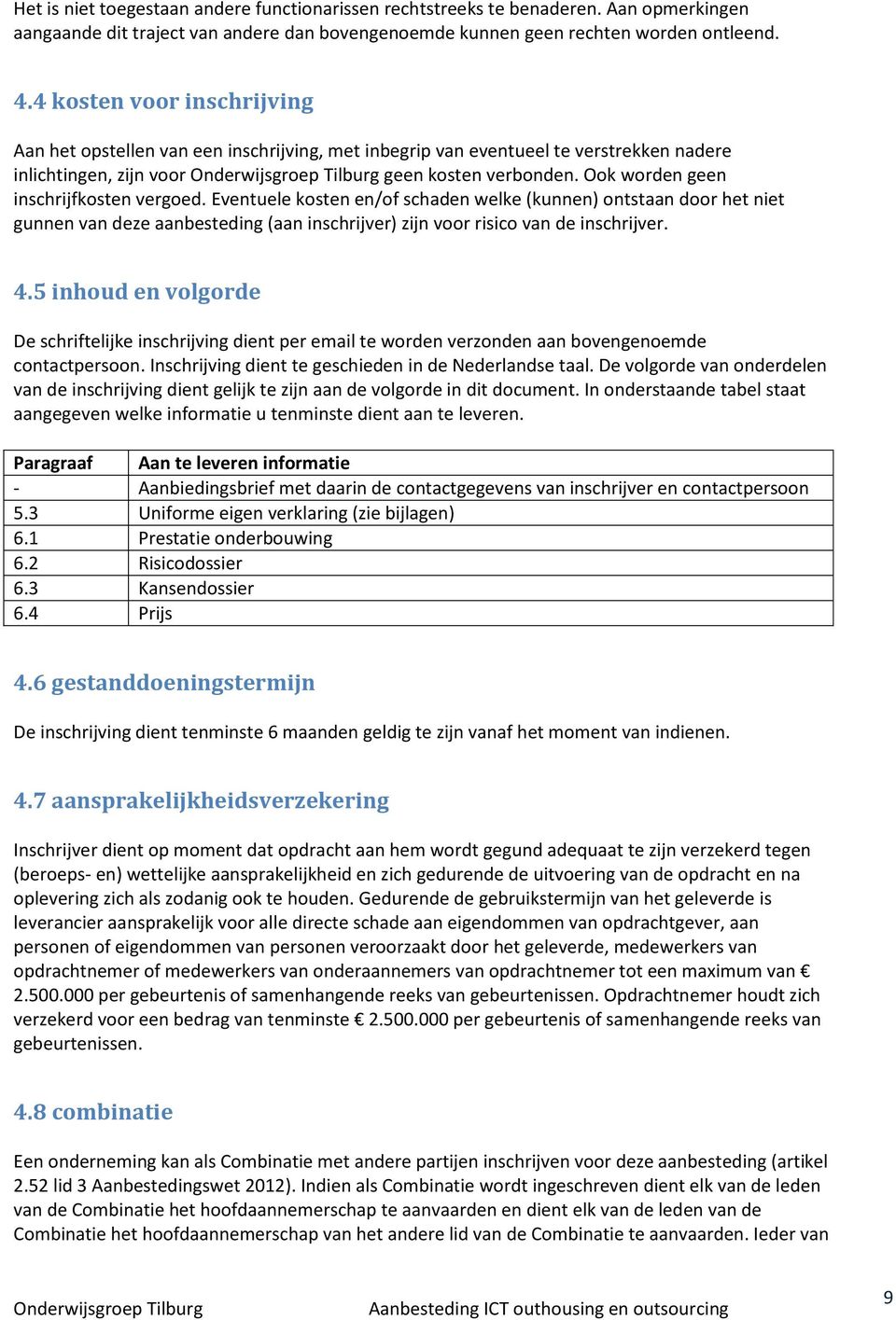 Ook worden geen inschrijfkosten vergoed. Eventuele kosten en/of schaden welke (kunnen) ontstaan door het niet gunnen van deze aanbesteding (aan inschrijver) zijn voor risico van de inschrijver. 4.