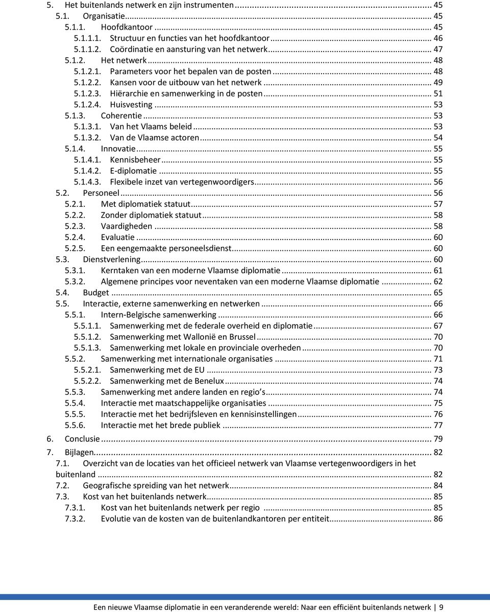 Hiërarchie en samenwerking in de posten... 51 5.1.2.4. Huisvesting... 53 5.1.3. Coherentie... 53 5.1.3.1. Van het Vlaams beleid... 53 5.1.3.2. Van de Vlaamse actoren... 54 5.1.4. Innovatie... 55 5.1.4.1. Kennisbeheer.