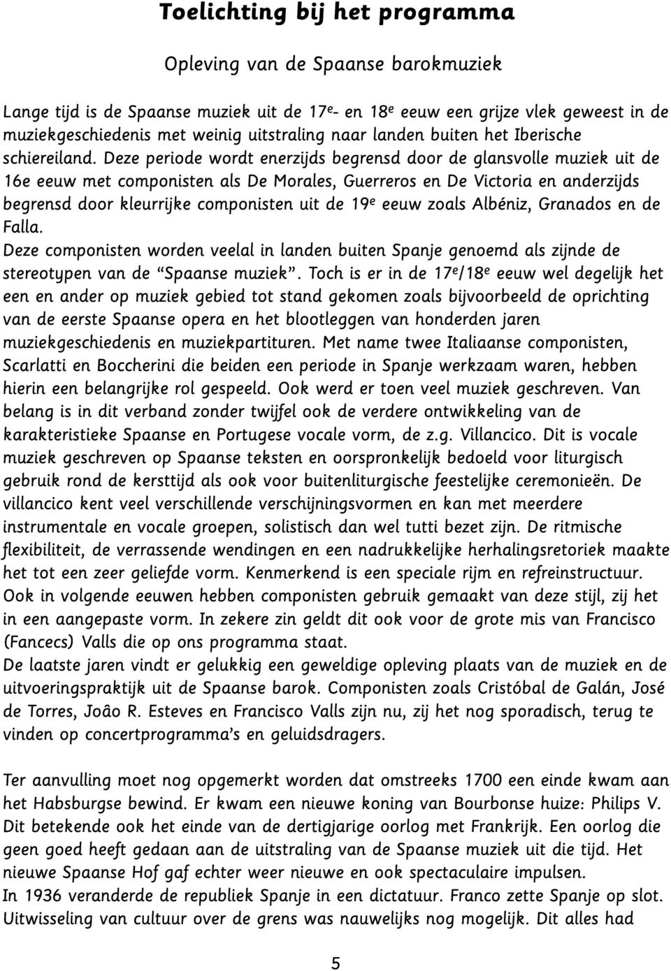 Deze periode wordt enerzijds begrensd door de glansvolle muziek uit de 16e eeuw met componisten als De Morales, Guerreros en De Victoria en anderzijds begrensd door kleurrijke componisten uit de 19 e