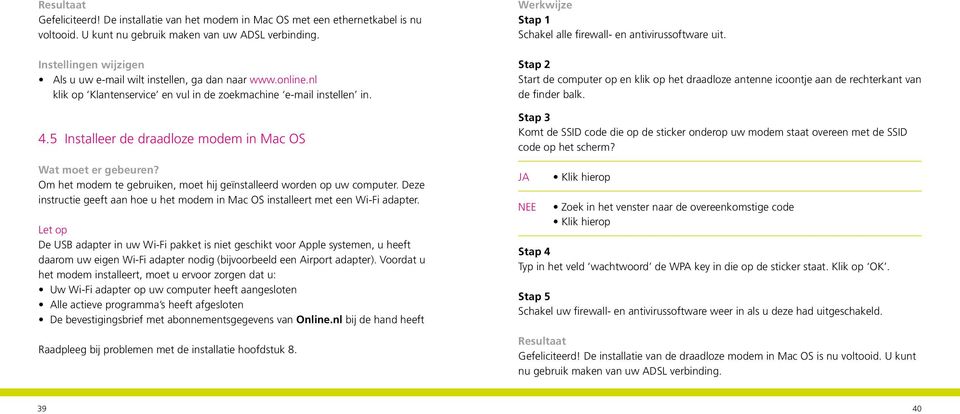 5 Installeer de draadloze modem in Mac OS Wat moet er gebeuren? Om het modem te gebruiken, moet hij geïnstalleerd worden op uw computer.