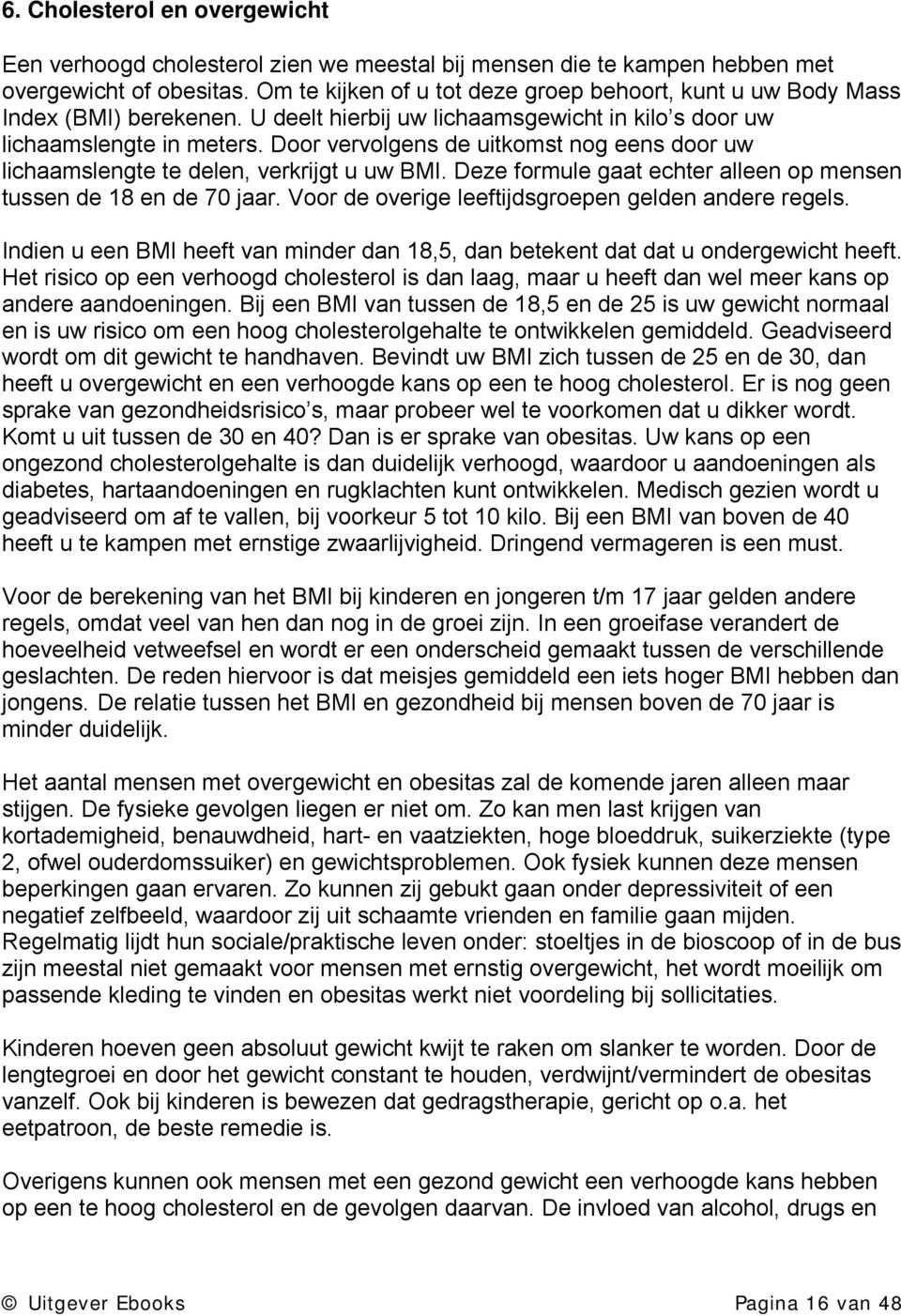 Door vervolgens de uitkomst nog eens door uw lichaamslengte te delen, verkrijgt u uw BMI. Deze formule gaat echter alleen op mensen tussen de 18 en de 70 jaar.