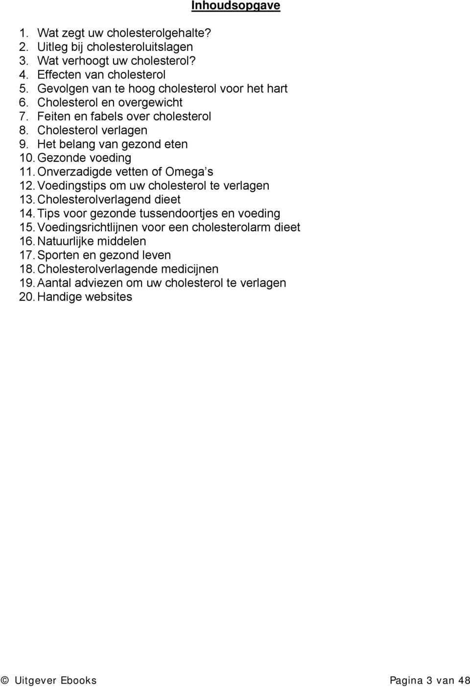 Gezonde voeding 11. Onverzadigde vetten of Omega s 12. Voedingstips om uw cholesterol te verlagen 13. Cholesterolverlagend dieet 14. Tips voor gezonde tussendoortjes en voeding 15.