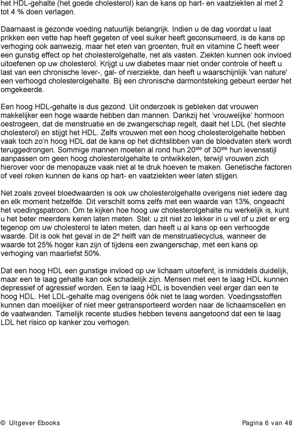 een gunstig effect op het cholesterolgehalte, net als vasten. Ziekten kunnen ook invloed uitoefenen op uw cholesterol.