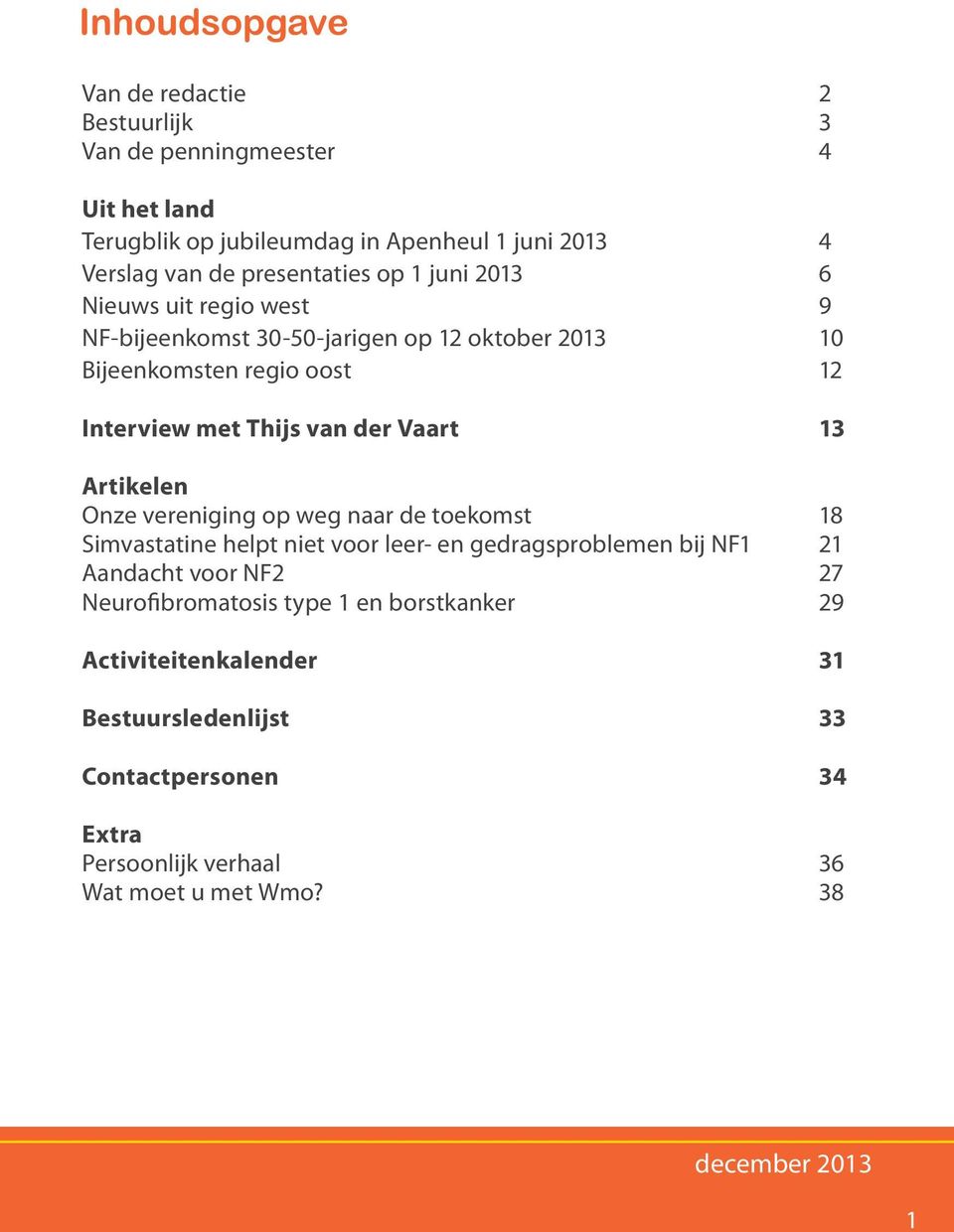 13 Artikelen Onze vereniging op weg naar de toekomst 18 Simvastatine helpt niet voor leer- en gedragsproblemen bij NF1 21 Aandacht voor NF2 27