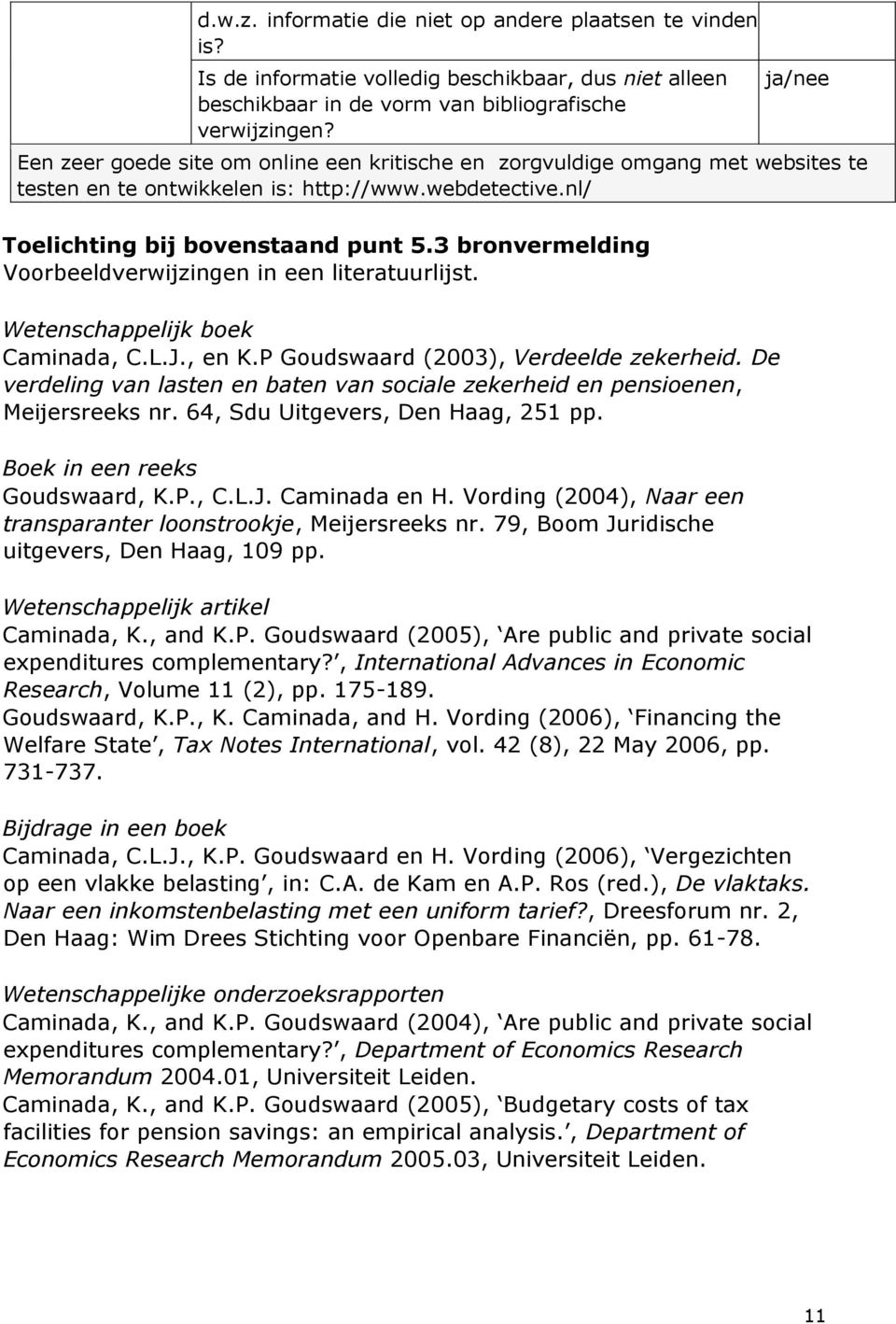 3 bronvermelding Voorbeeldverwijzingen in een literatuurlijst. Wetenschappelijk boek Caminada, C.L.J., en K.P Goudswaard (2003), Verdeelde zekerheid.