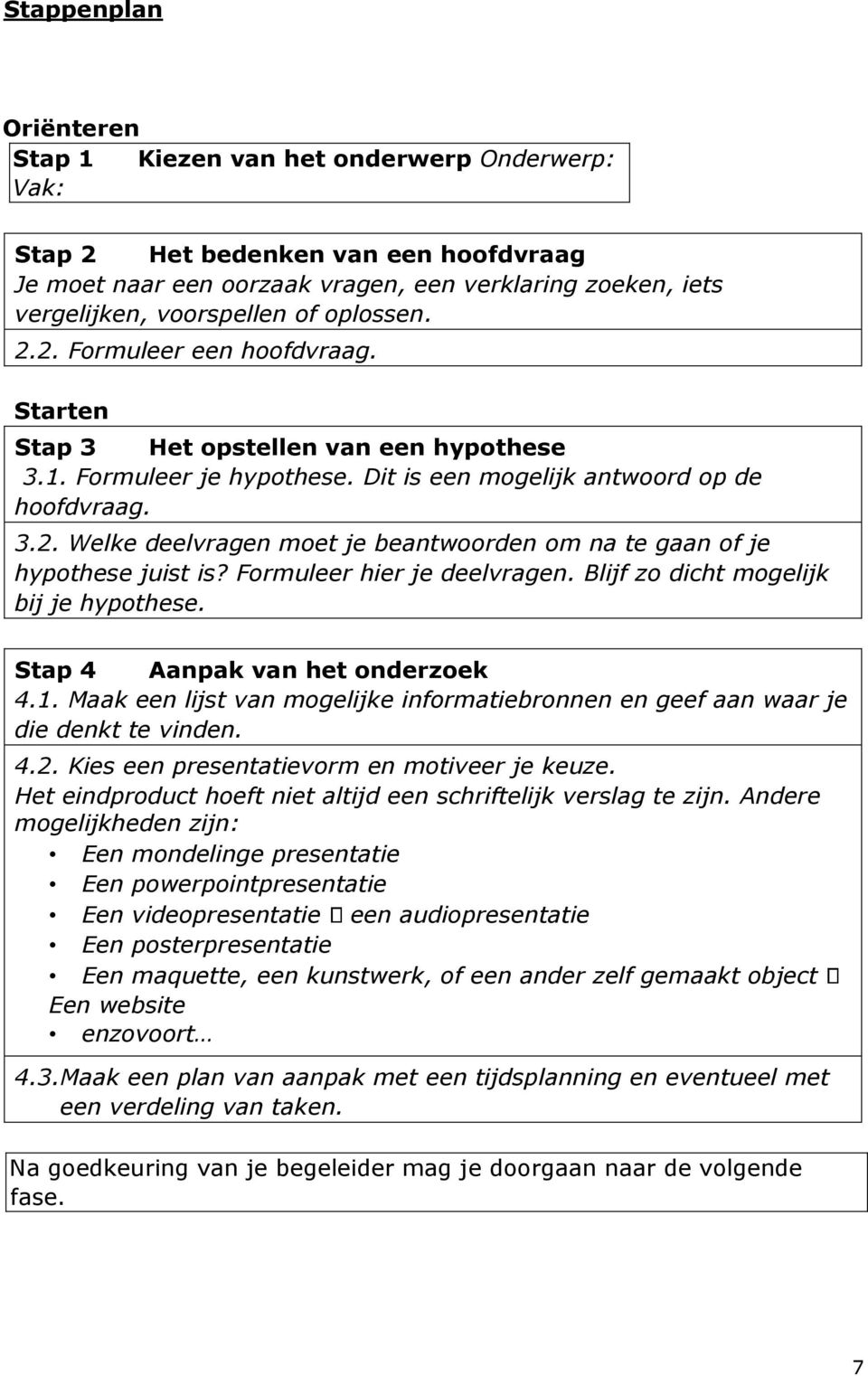 Formuleer hier je deelvragen. Blijf zo dicht mogelijk bij je hypothese. Stap 4 Aanpak van het onderzoek 4.1. Maak een lijst van mogelijke informatiebronnen en geef aan waar je die denkt te vinden. 4.2.