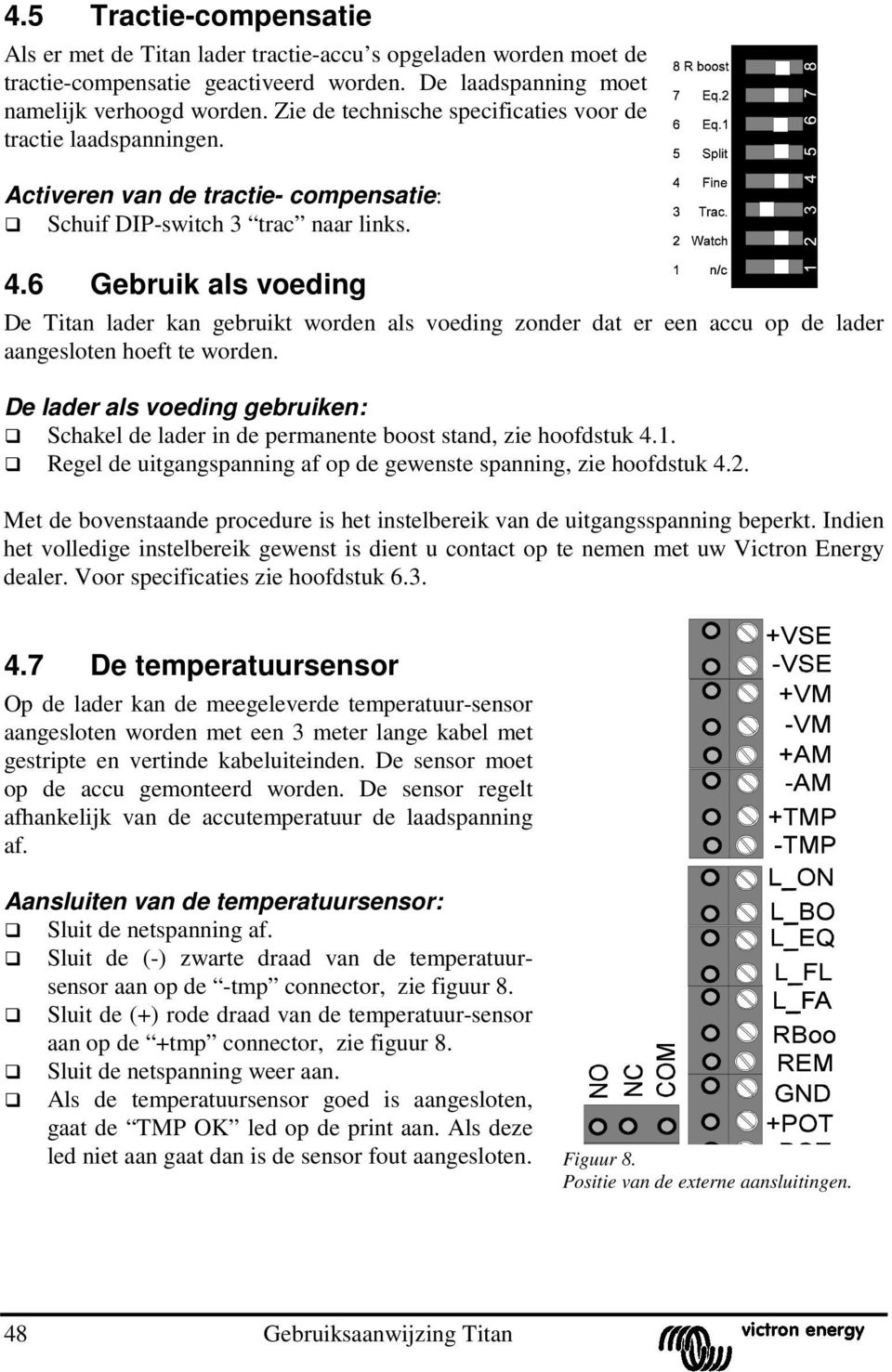 6 Gebruik als voeding De Titan lader kan gebruikt worden als voeding zonder dat er een accu op de lader aangesloten hoeft te worden.