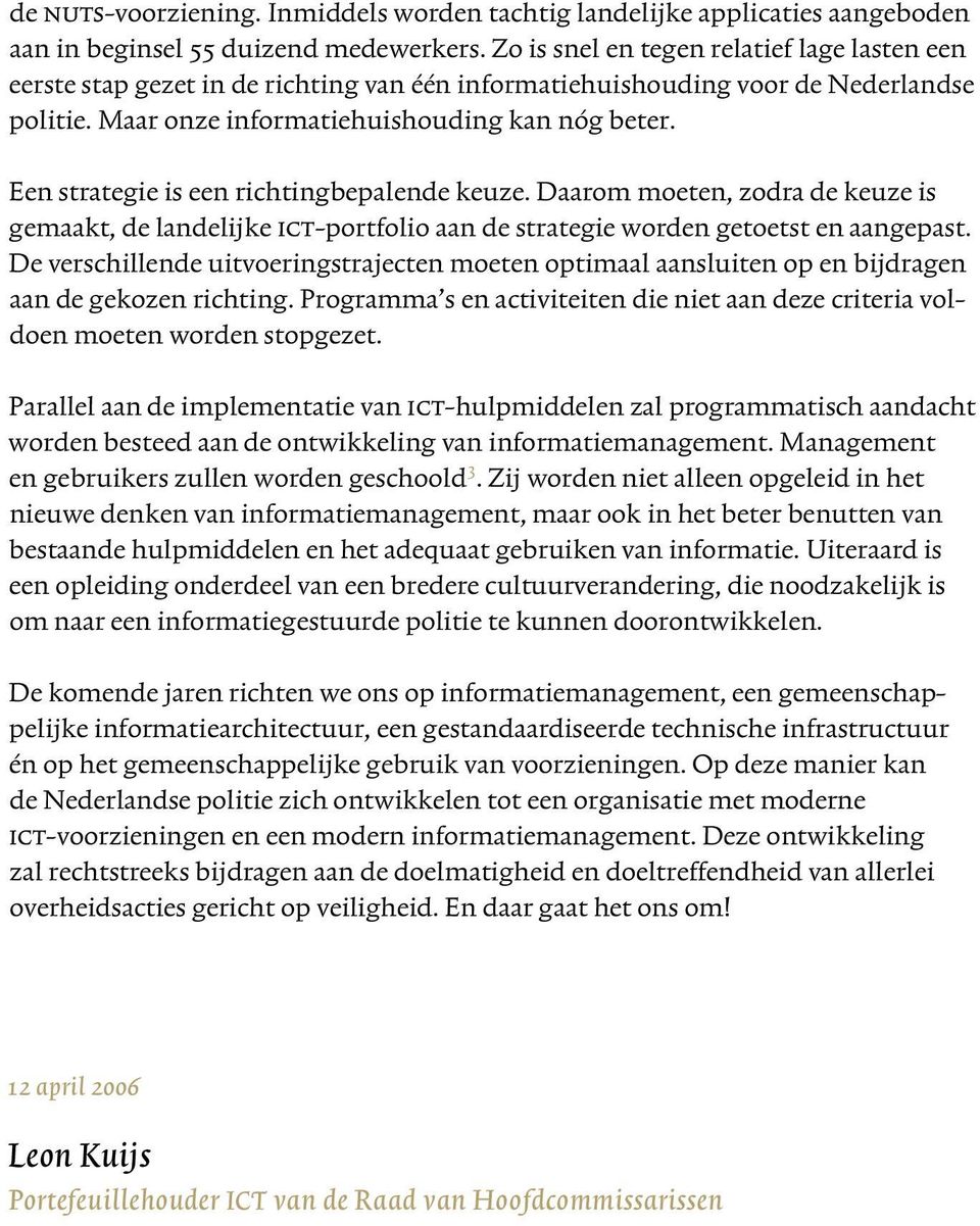 Een strategie is een richtingbepalende keuze. Daarom moeten, zodra de keuze is gemaakt, de landelijke ict-portfolio aan de strategie worden getoetst en aangepast.