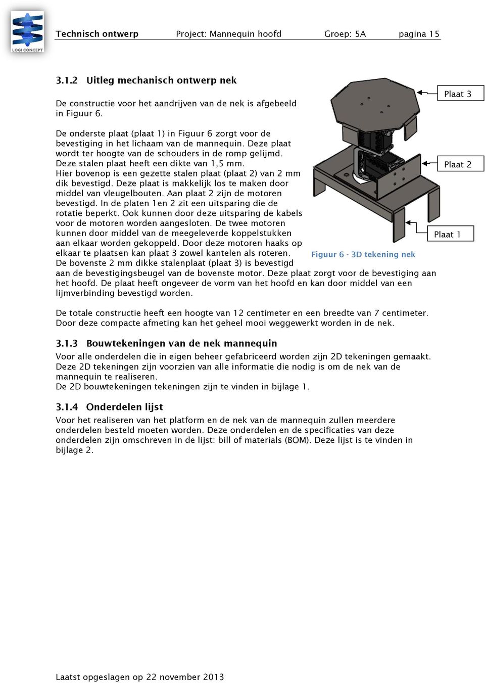 Deze stalen plaat heeft een dikte van 1,5 mm. Plaat 2 Hier bovenop is een gezette stalen plaat (plaat 2) van 2 mm dik bevestigd. Deze plaat is makkelijk los te maken door middel van vleugelbouten.