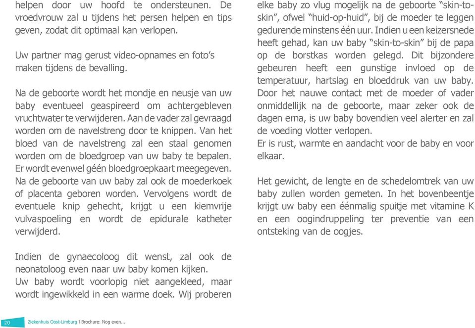 Aan de vader zal gevraagd worden om de navelstreng door te knippen. Van het bloed van de navelstreng zal een staal genomen worden om de bloedgroep van uw baby te bepalen.