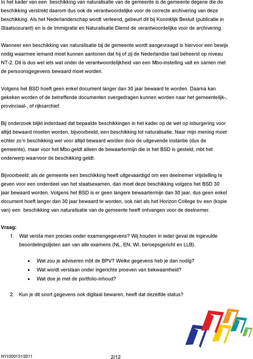Als het Nederlanderschap wordt verleend, gebeurt dit bij Koninklijk Besluit (publicatie in Staatscourant) en is de Immigratie en Naturalisatie Dienst de verantwoordelijke voor de archivering.
