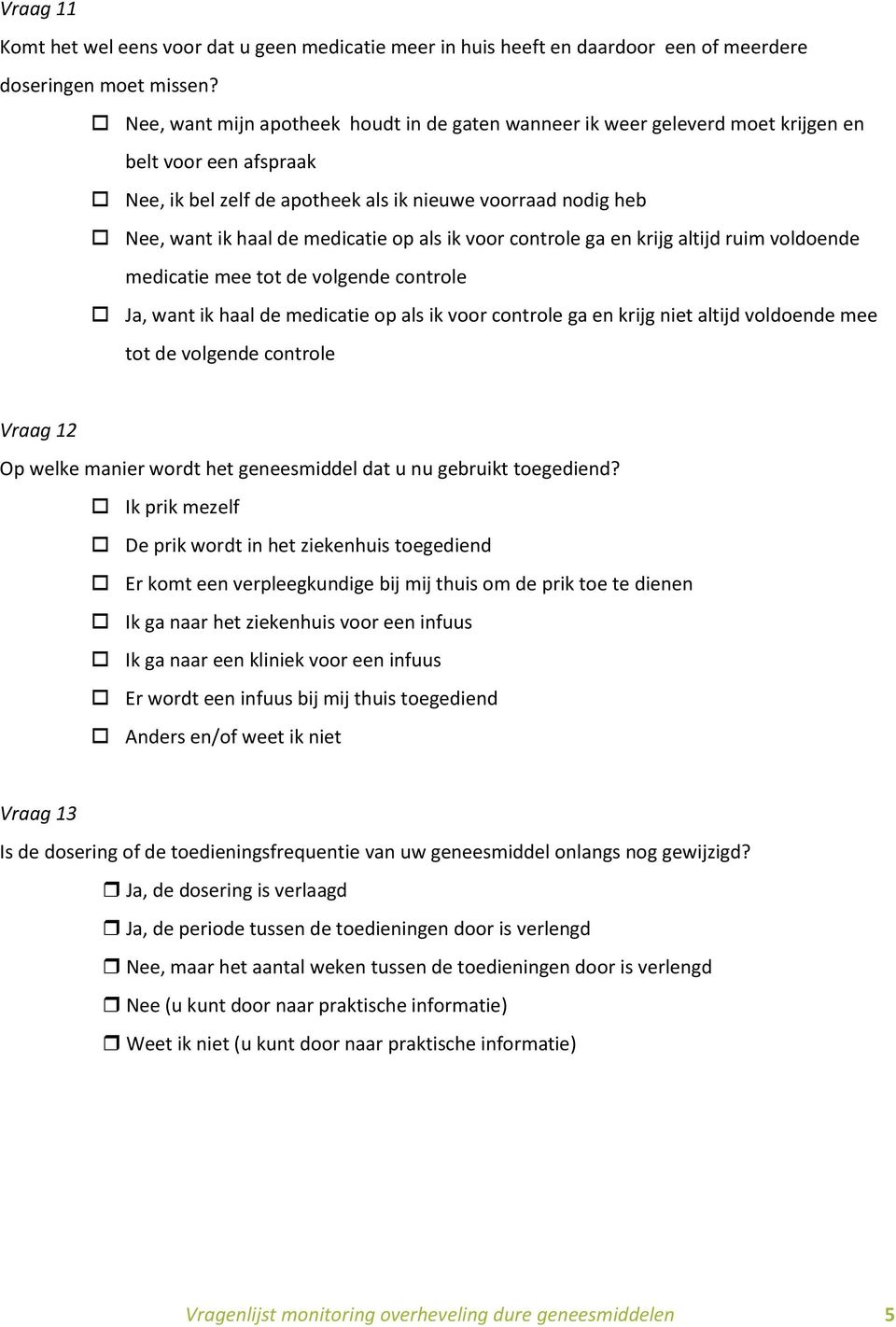 op als ik voor controle ga en krijg altijd ruim voldoende medicatie mee tot de volgende controle Ja, want ik haal de medicatie op als ik voor controle ga en krijg niet altijd voldoende mee tot de