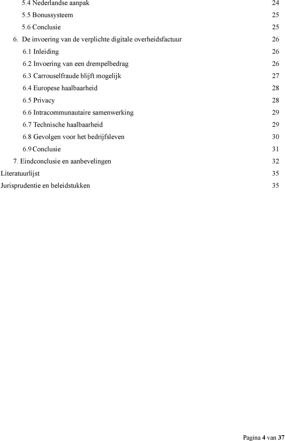 3 Carrouselfraude blijft mogelijk 27 6.4 Europese haalbaarheid 28 6.5 Privacy 28 6.6 Intracommunautaire samenwerking 29 6.