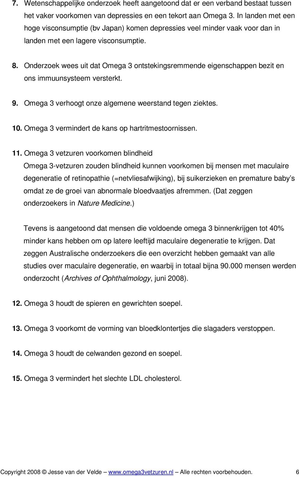 Onderzoek wees uit dat Omega 3 ontstekingsremmende eigenschappen bezit en ons immuunsysteem versterkt. 9. Omega 3 verhoogt onze algemene weerstand tegen ziektes. 10.