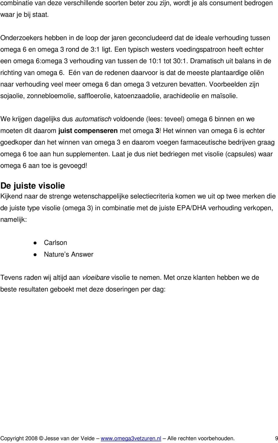 Een typisch westers voedingspatroon heeft echter een omega 6:omega 3 verhouding van tussen de 10:1 tot 30:1. Dramatisch uit balans in de richting van omega 6.