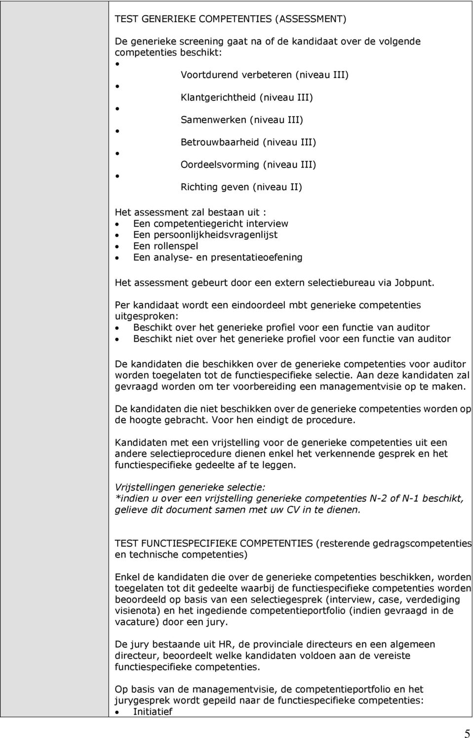 persoonlijkheidsvragenlijst Een rollenspel Een analyse- en presentatieoefening Het assessment gebeurt door een extern selectiebureau via Jobpunt.