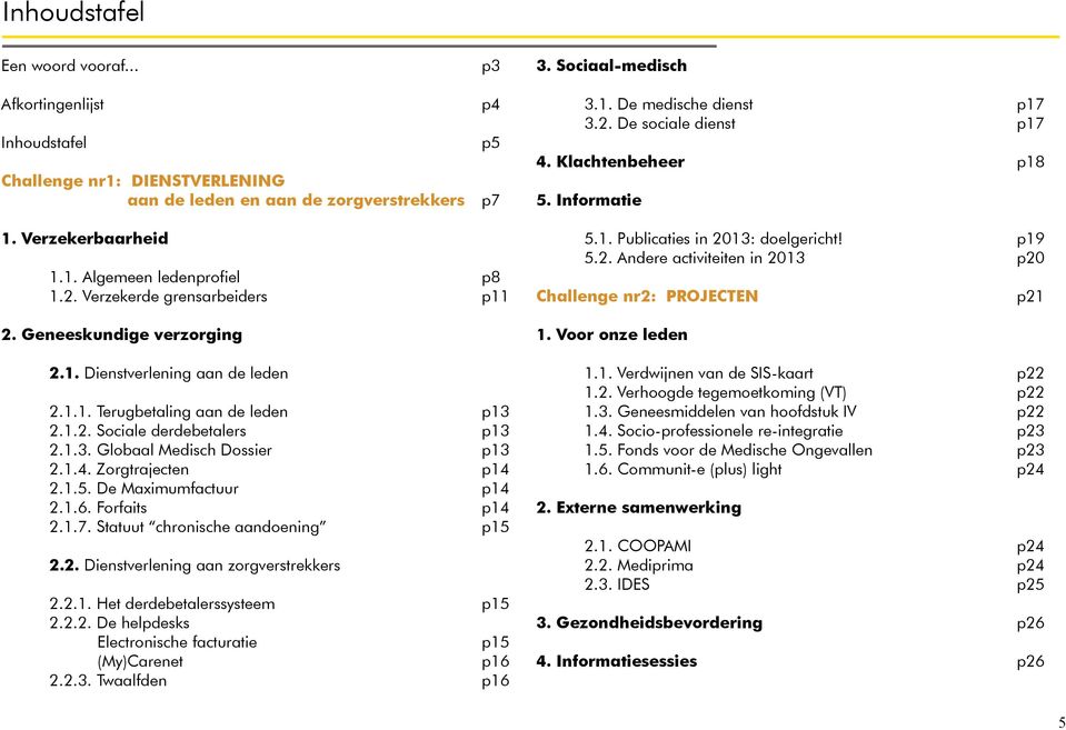 1.1. Terugbetaling aan de leden p13 2.1.2. Sociale derdebetalers p13 2.1.3. Globaal Medisch Dossier p13 2.1.4. Zorgtrajecten p14 2.1.5. De Maximumfactuur p14 2.1.6. Forfaits p14 2.1.7.