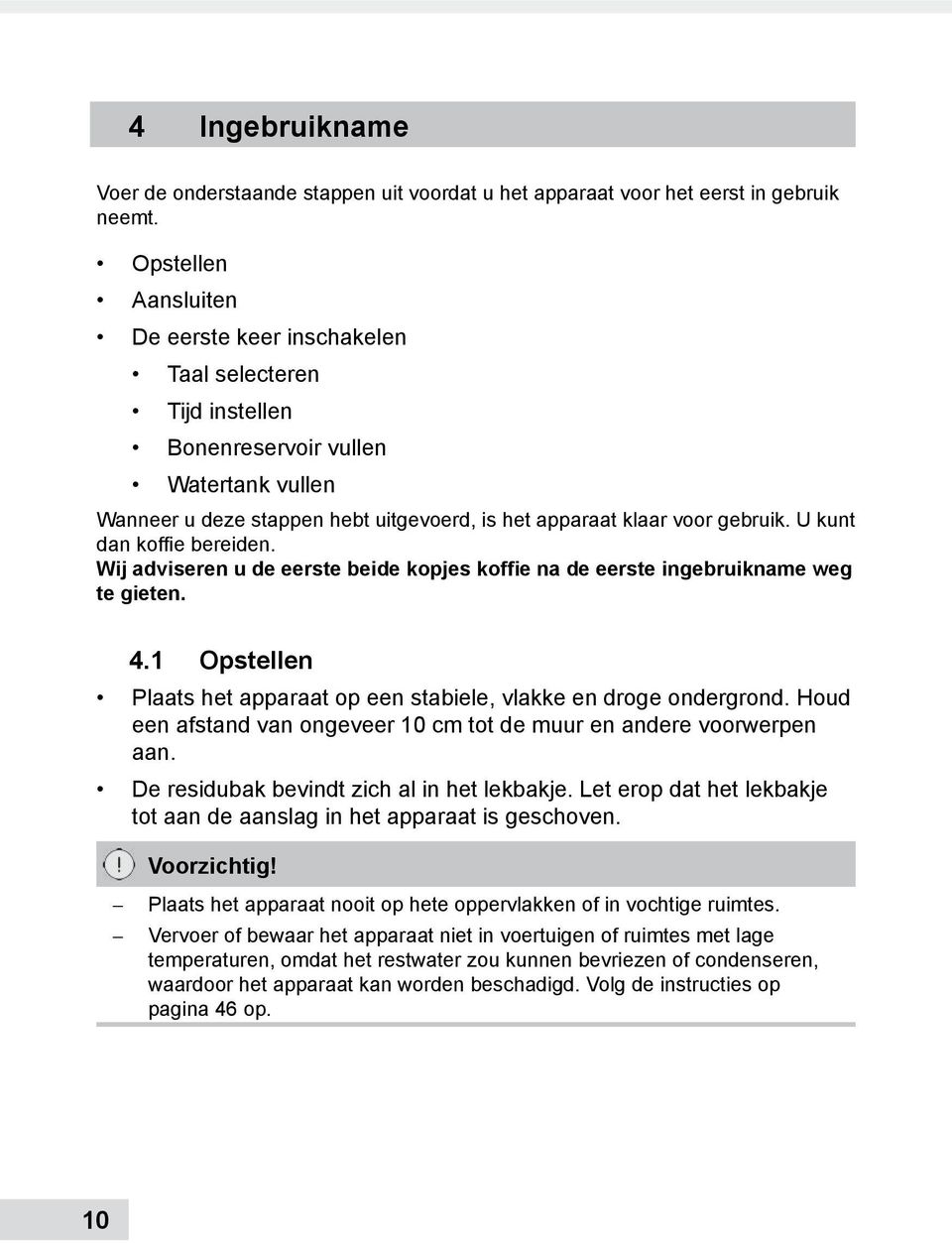 U kunt dan koffie bereiden. Wij adviseren u de eerste beide kopjes koffie na de eerste ingebruikname weg te gieten. 4.1 Opstellen Plaats het apparaat op een stabiele, vlakke en droge ondergrond.