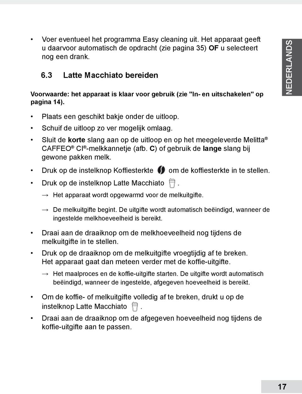 Schuif de uitloop zo ver mogelijk omlaag. Sluit de korte slang aan op de uitloop en op het meegeleverde Melitta CAFFEO CI -melkkannetje (afb. C) of gebruik de lange slang bij gewone pakken melk.