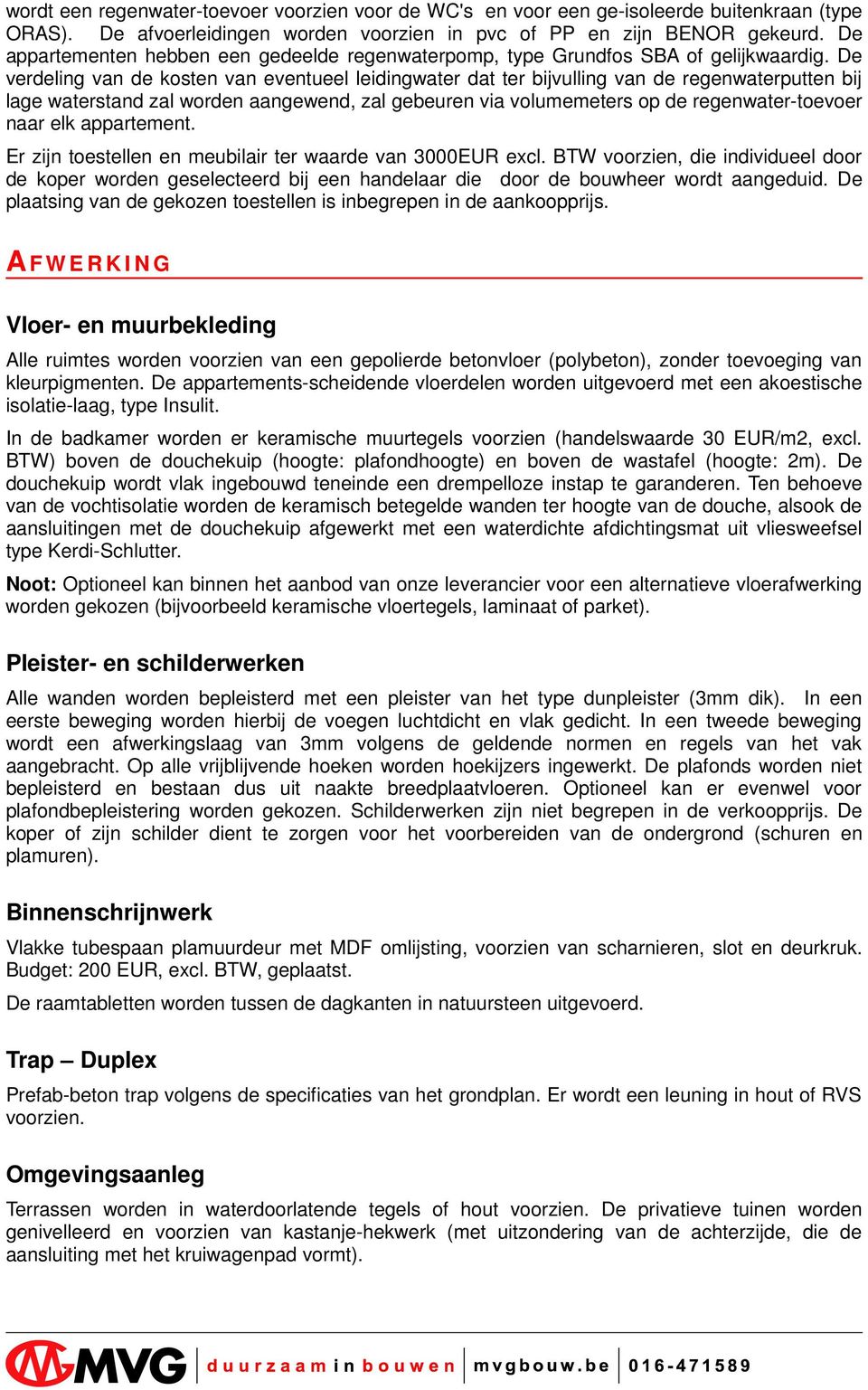 De verdeling van de kosten van eventueel leidingwater dat ter bijvulling van de regenwaterputten bij lage waterstand zal worden aangewend, zal gebeuren via volumemeters op de regenwater-toevoer naar