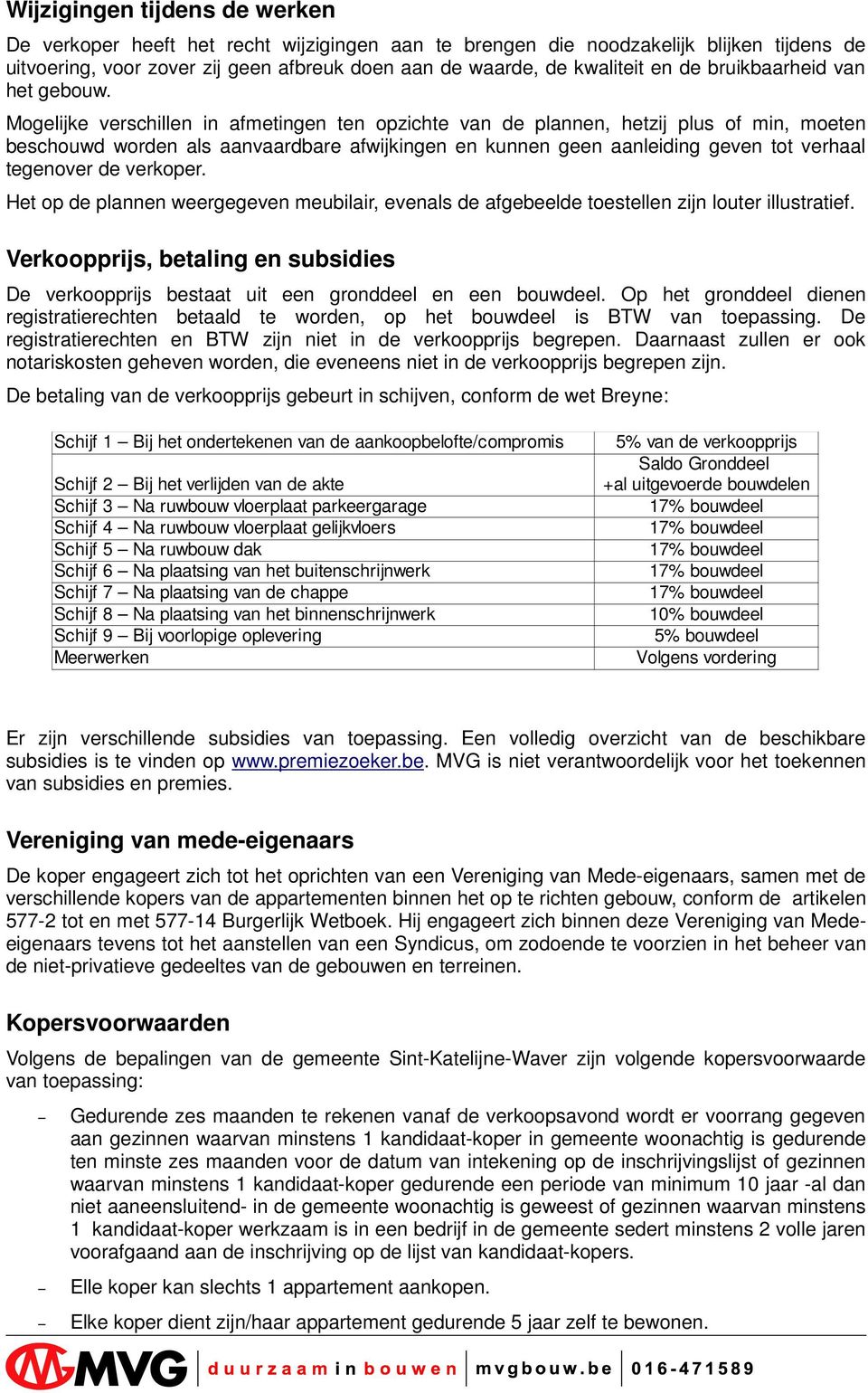 Mogelijke verschillen in afmetingen ten opzichte van de plannen, hetzij plus of min, moeten beschouwd worden als aanvaardbare afwijkingen en kunnen geen aanleiding geven tot verhaal tegenover de