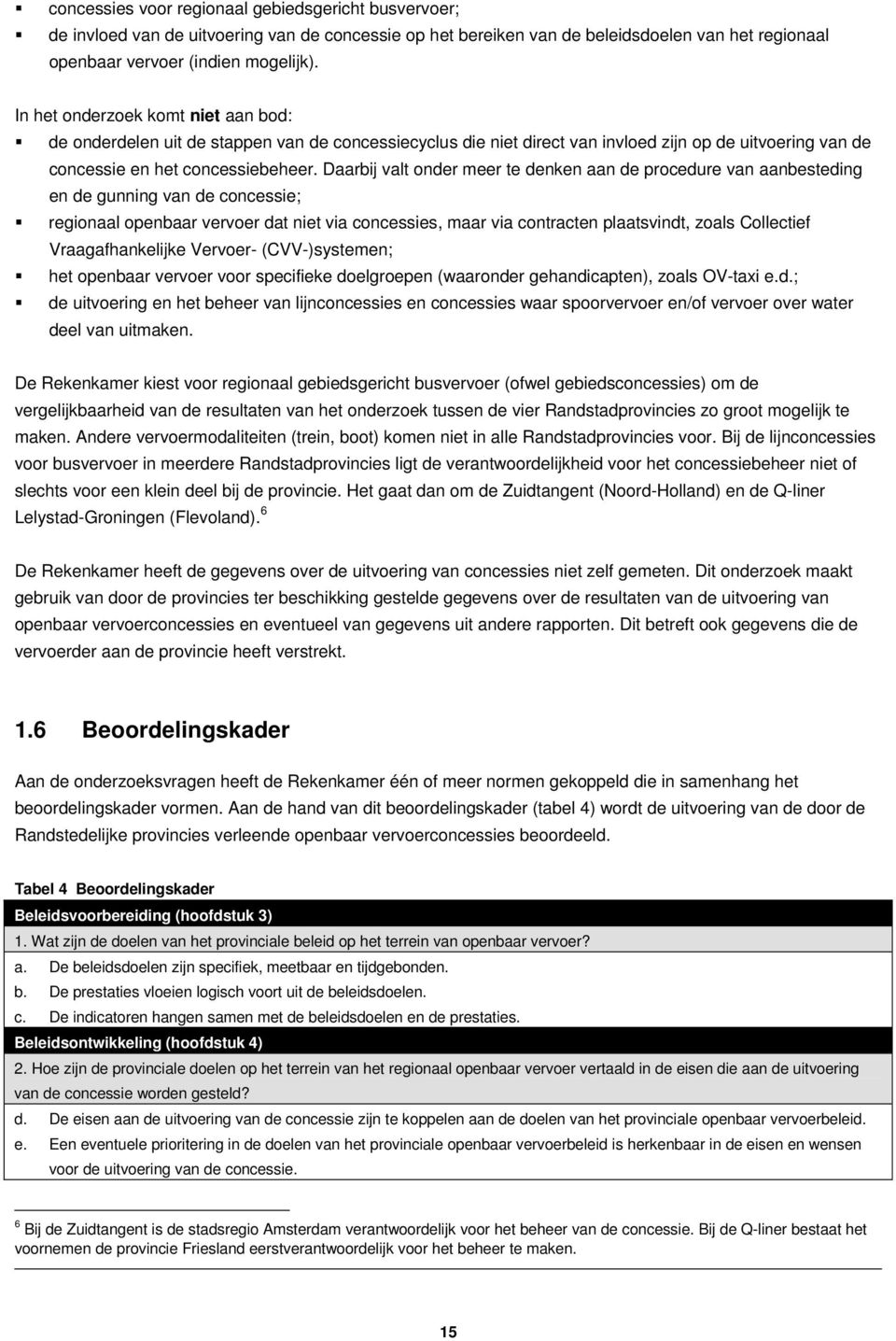 Daarbij valt onder meer te denken aan de procedure van aanbesteding en de gunning van de concessie; regionaal openbaar vervoer dat niet via concessies, maar via contracten plaatsvindt, zoals