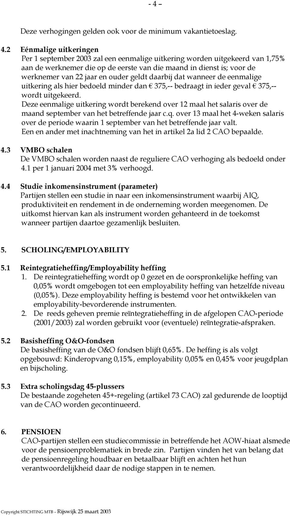 uitgekeerd. Deze eenmalige uitkering wordt berekend over 12 maal het salaris over de maand september van het betreffende jaar c.q.