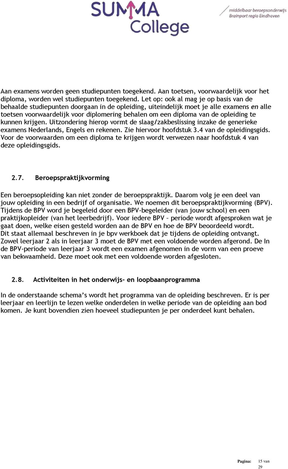 opleiding te kunnen krijgen. Uitzondering hierop vormt de slaag/zakbeslissing inzake de generieke examens Nederlands, Engels en rekenen. Zie hiervoor hoofdstuk 3.4 van de opleidingsgids.