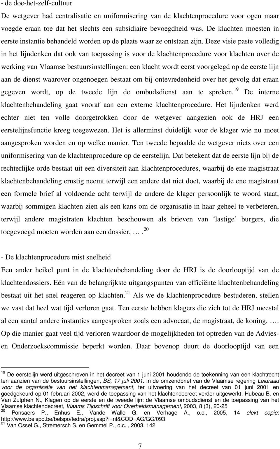 Deze visie paste volledig in het lijndenken dat ook van toepassing is voor de klachtenprocedure voor klachten over de werking van Vlaamse bestuursinstellingen: een klacht wordt eerst voorgelegd op de