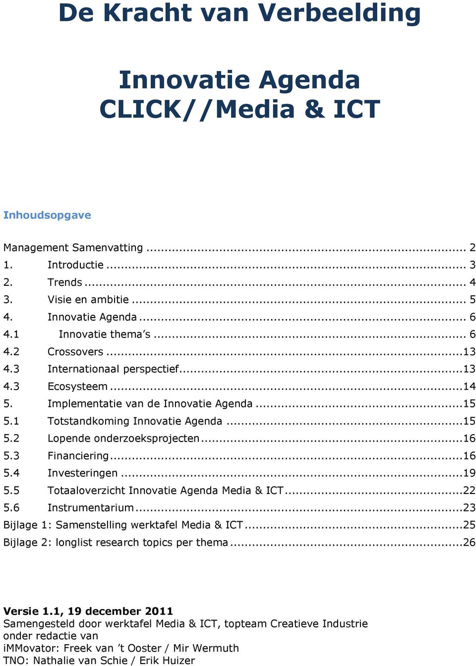 ..16 5.3 Financiering...16 5.4 Investeringen...19 5.5 Totaaloverzicht Innovatie Agenda Media & ICT...22 5.6 Instrumentarium...23 Bijlage 1: Samenstelling werktafel Media & ICT.