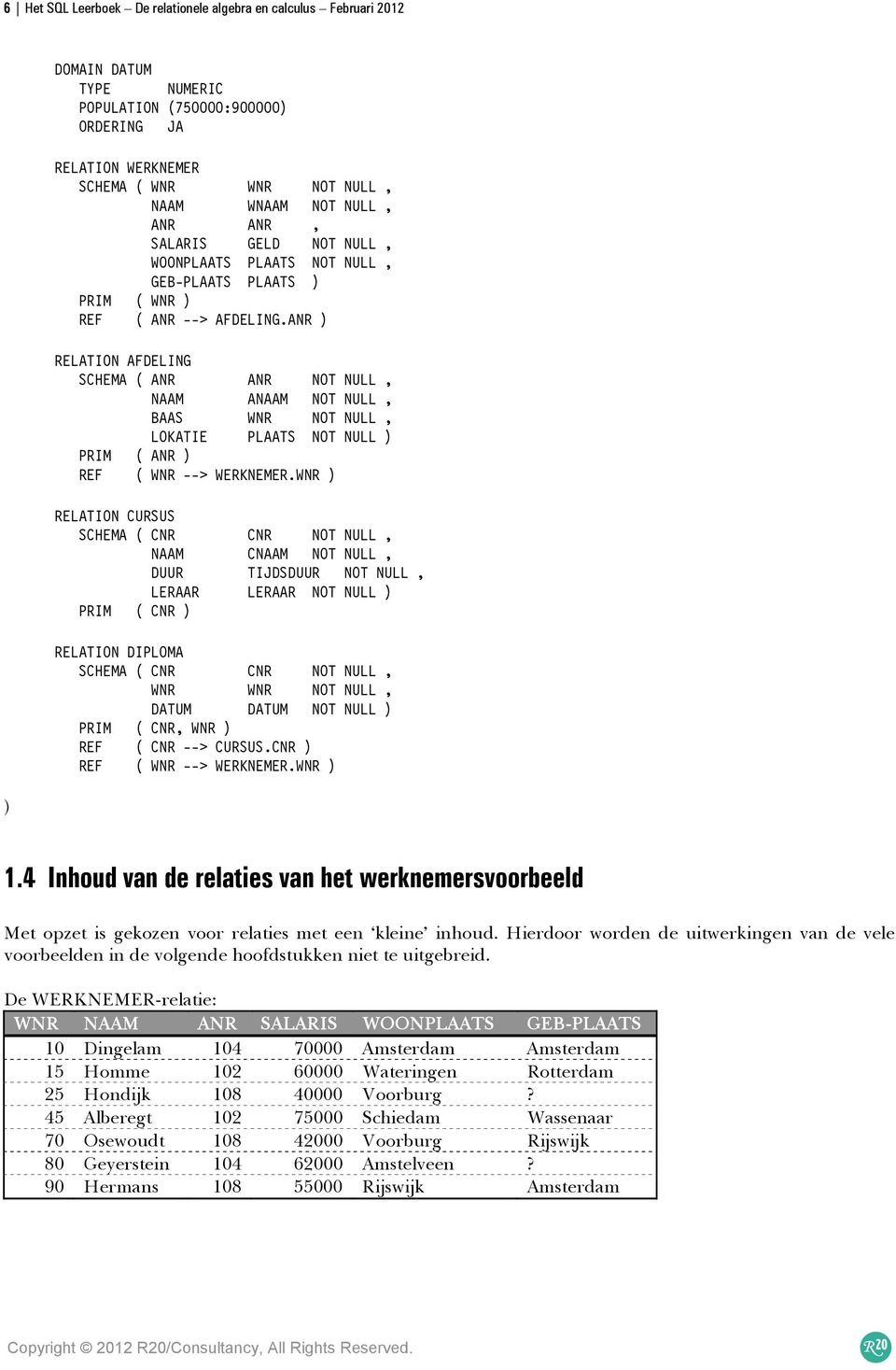 ANR ) RELATION AFDELING SCHEMA ( ANR ANR NOT NULL, NAAM ANAAM NOT NULL, BAAS WNR NOT NULL, LOKATIE PLAATS NOT NULL ) PRIM ( ANR ) REF ( WNR --> WERKNEMER.