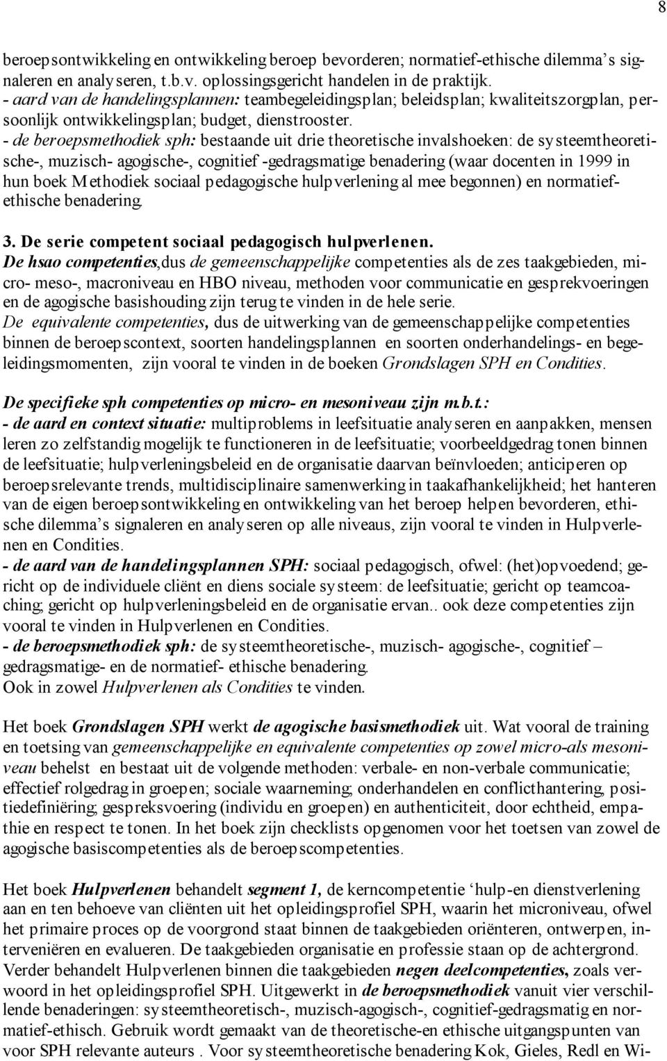 - de beroepsmethodiek sph: bestaande uit drie theoretische invalshoeken: de systeemtheoretische-, muzisch- agogische-, cognitief -gedragsmatige benadering (waar docenten in 1999 in hun boek Methodiek