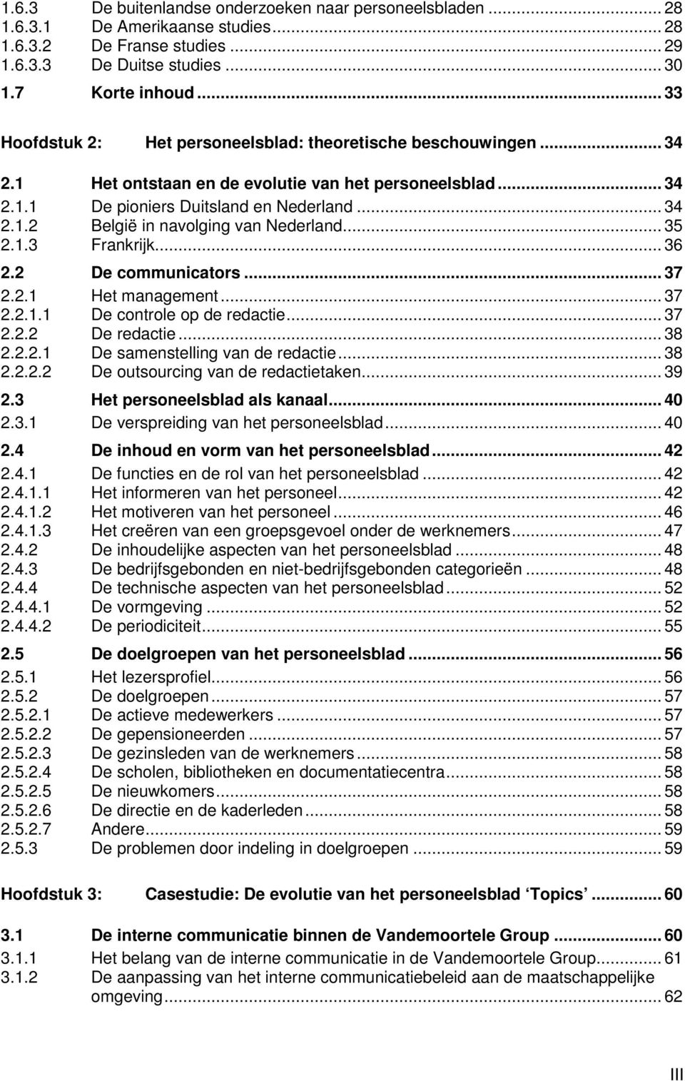 .. 35 2.1.3 Frankrijk... 36 2.2 De communicators... 37 2.2.1 Het management... 37 2.2.1.1 De controle op de redactie... 37 2.2.2 De redactie... 38 2.2.2.1 De samenstelling van de redactie... 38 2.2.2.2 De outsourcing van de redactietaken.