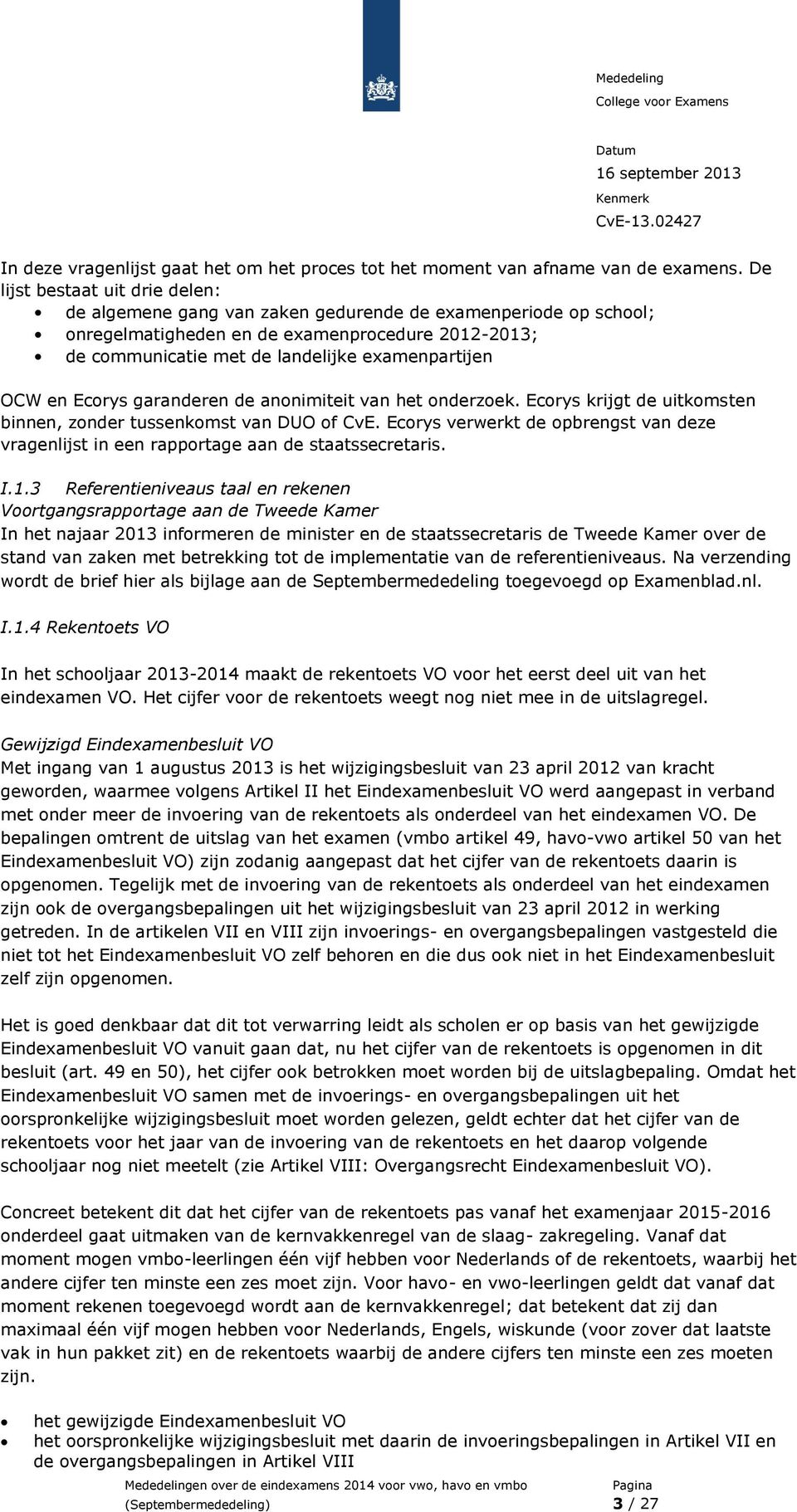 OCW en Ecorys garanderen de anonimiteit van het onderzoek. Ecorys krijgt de uitkomsten binnen, zonder tussenkomst van DUO of CvE.