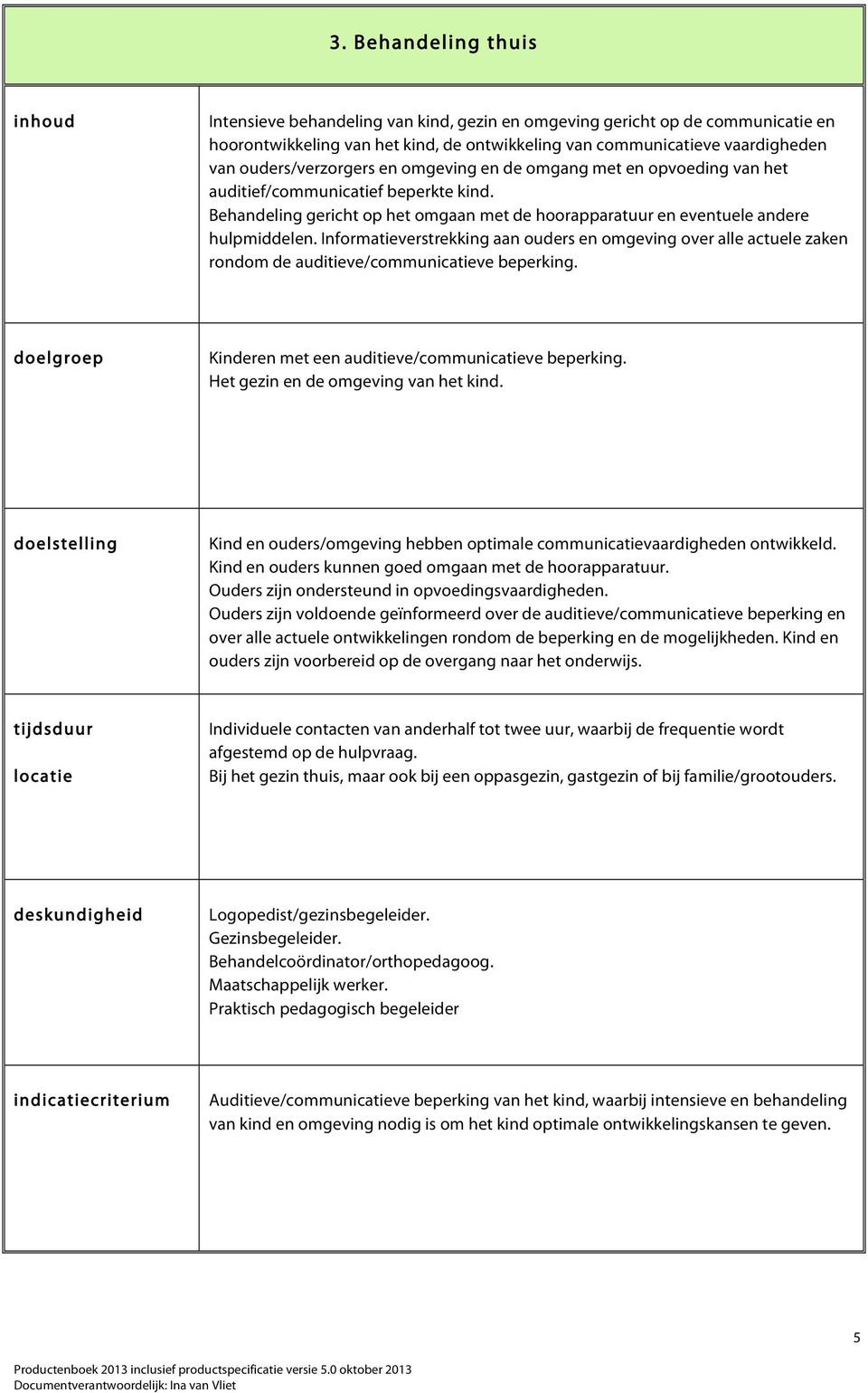 Informatieverstrekking aan ouders en omgeving over alle actuele zaken rondom de auditieve/communicatieve beperking. Kinderen met een auditieve/communicatieve beperking.