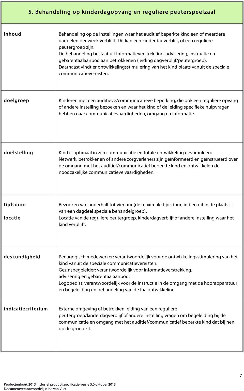 De behandeling bestaat uit informatieverstrekking, advisering, instructie en gebarentaalaanbod aan betrokkenen (leiding dagverblijf/peutergroep).