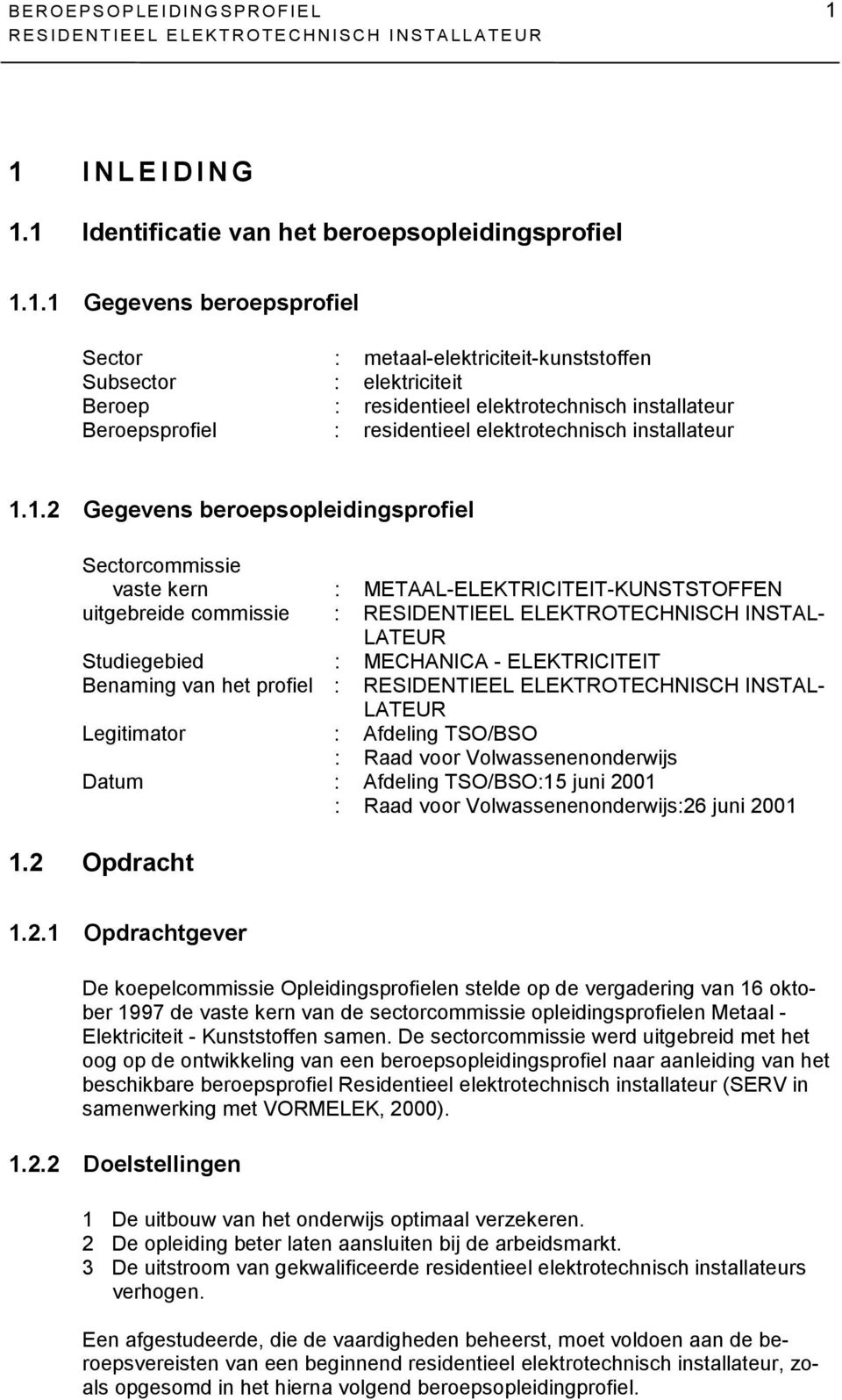 1.2 Gegevens beroepsopleidingsprofiel Sectorcommissie vaste kern : METAAL-ELEKTRICITEIT-KUNSTSTOFFEN uitgebreide commissie : RESIDENTIEEL ELEKTROTECHNISCH INSTAL- LATEUR Studiegebied : MECHANICA -