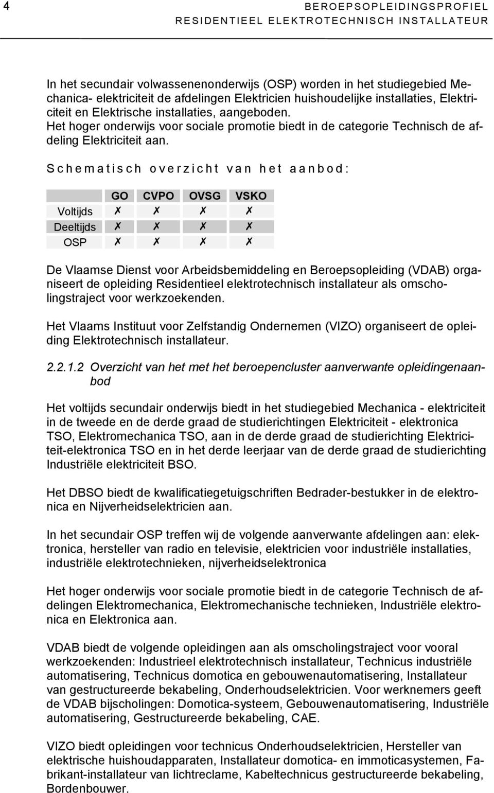 Schematisch overzicht van het aanbod: GO CVPO OVSG VSKO Voltijds Deeltijds OSP De Vlaamse Dienst voor Arbeidsbemiddeling en Beroepsopleiding (VDAB) organiseert de opleiding Residentieel