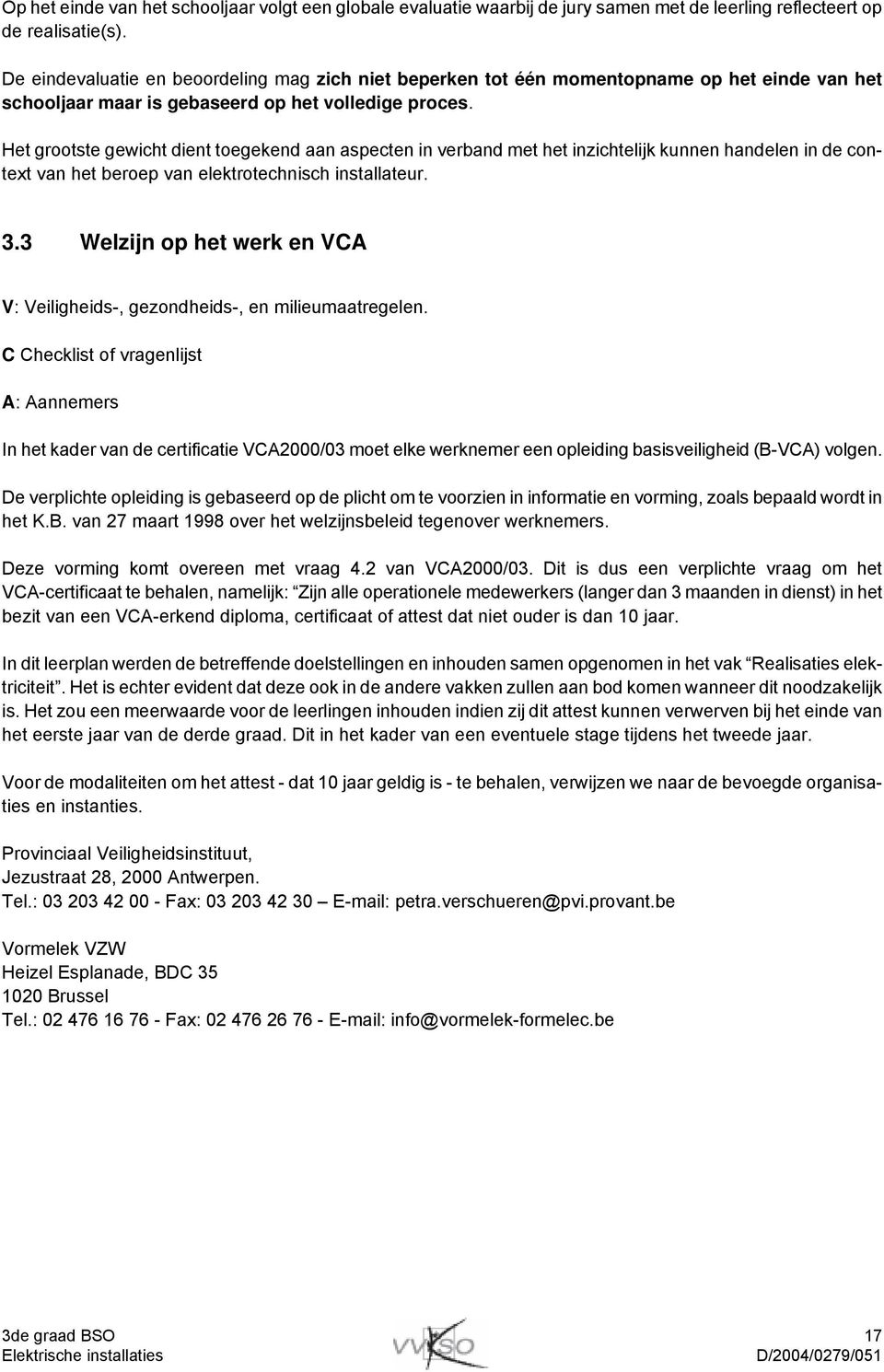 Het grootste gewicht dient toegekend aan aspecten in verband met het inzichtelijk kunnen handelen in de context van het beroep van elektrotechnisch installateur. 3.