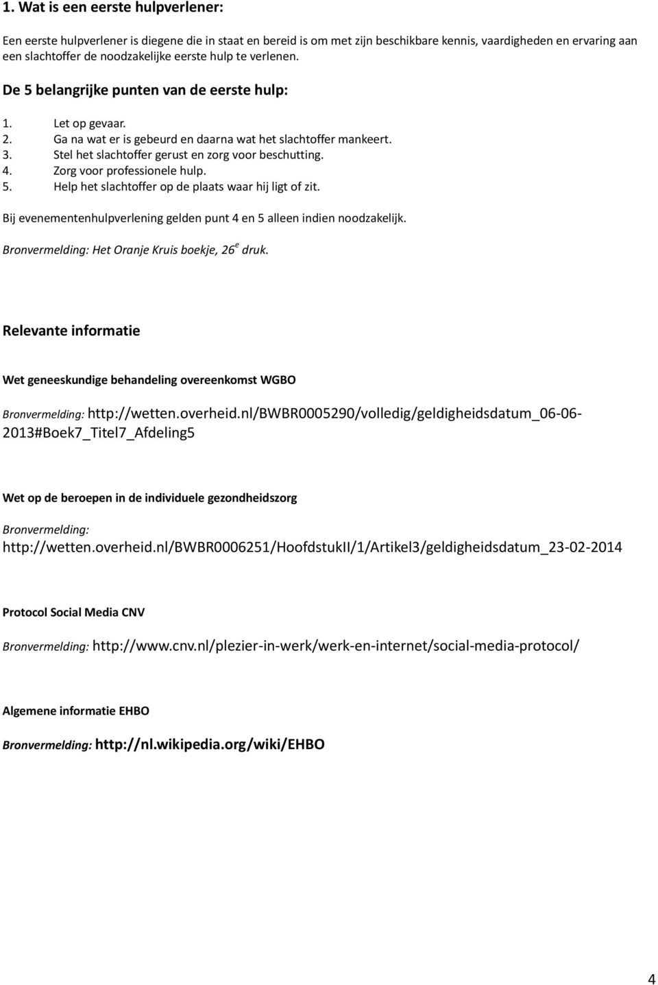 Stel het slachtoffer gerust en zorg voor beschutting. 4. Zorg voor professionele hulp. 5. Help het slachtoffer op de plaats waar hij ligt of zit.