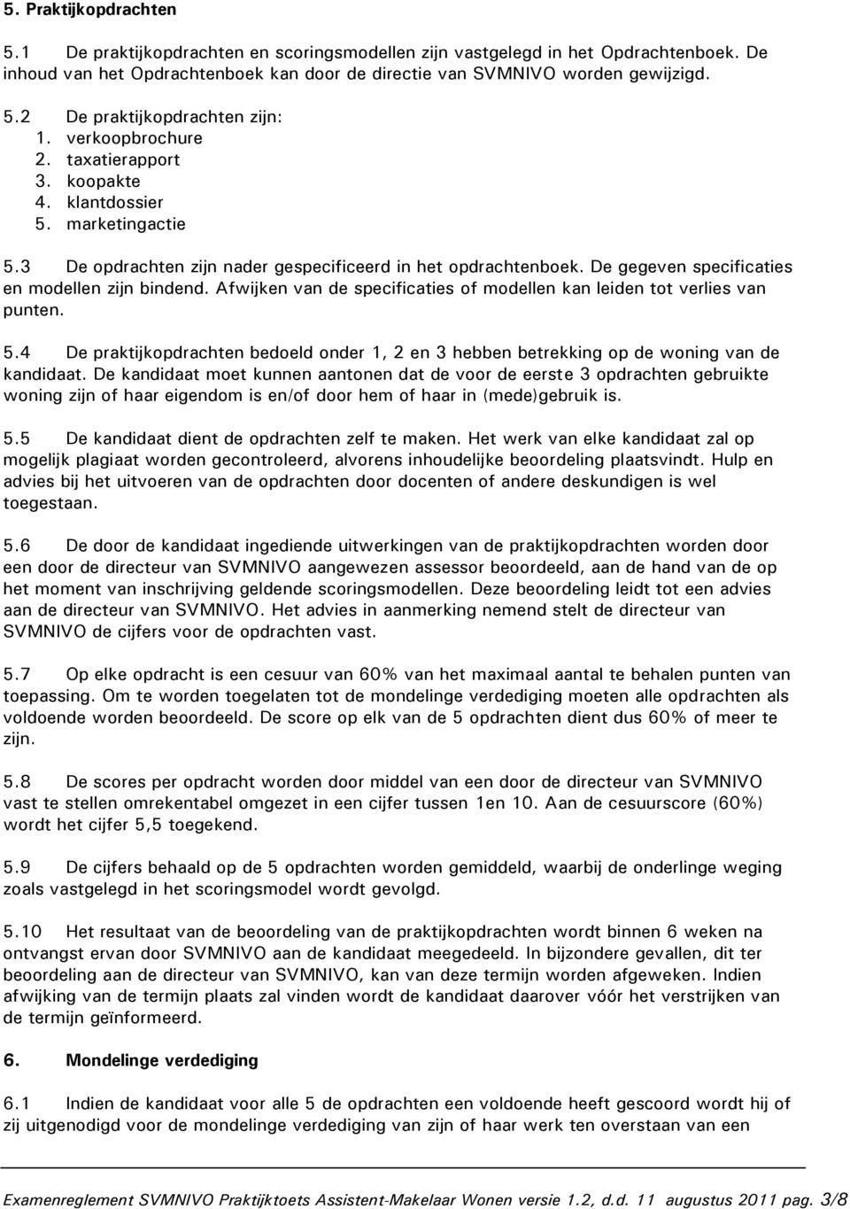 Afwijken van de specificaties of modellen kan leiden tot verlies van punten. 5.4 De praktijkopdrachten bedoeld onder 1, 2 en 3 hebben betrekking op de woning van de kandidaat.