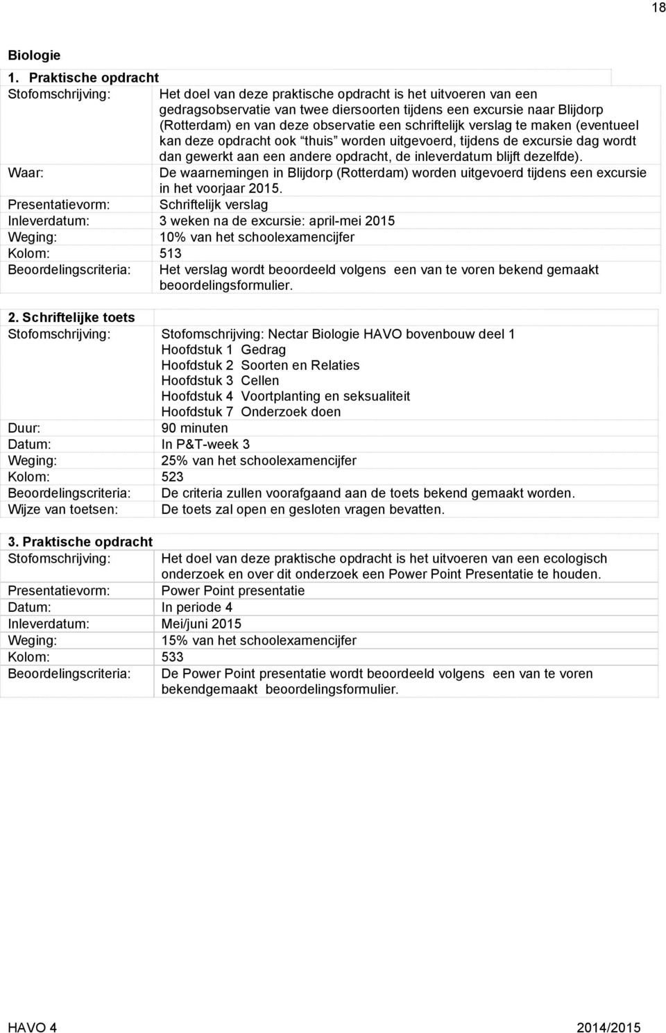 observatie een schriftelijk verslag te maken (eventueel kan deze opdracht ook thuis worden uitgevoerd, tijdens de excursie dag wordt dan gewerkt aan een andere opdracht, de inleverdatum blijft