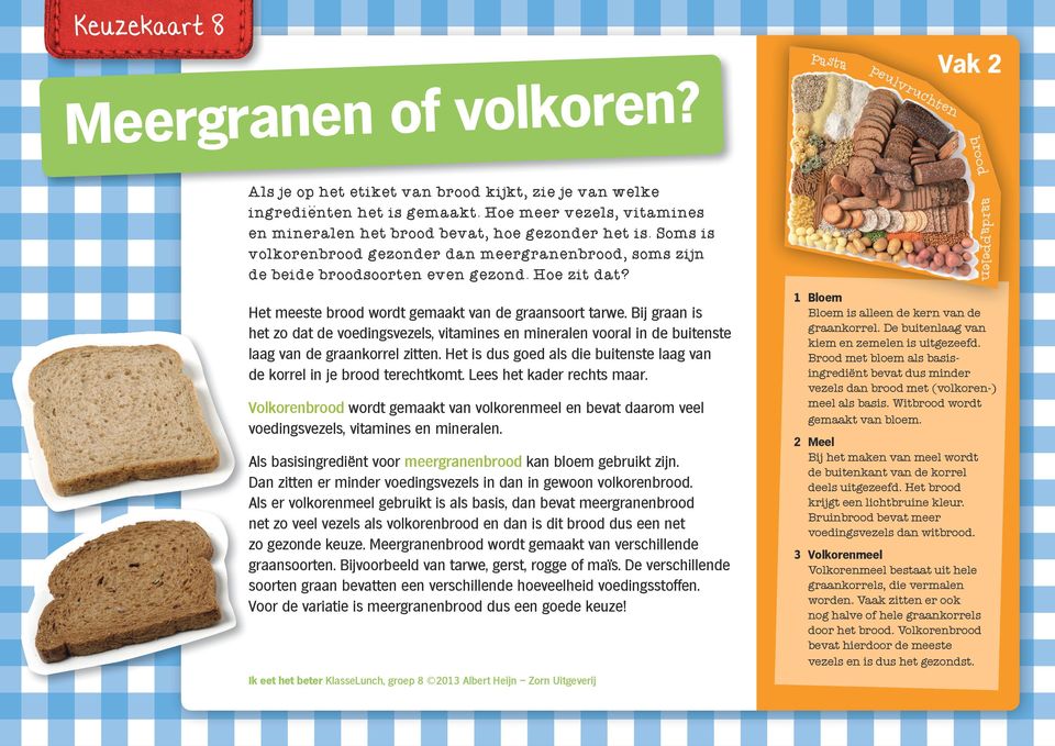 : Het meeste brood wordt gemaakt van de graansoort tarwe. Bij graan is het zo dat de voedingsvezels, vitamines en mineralen vooral in de buitenste laag van de graankorrel zitten.