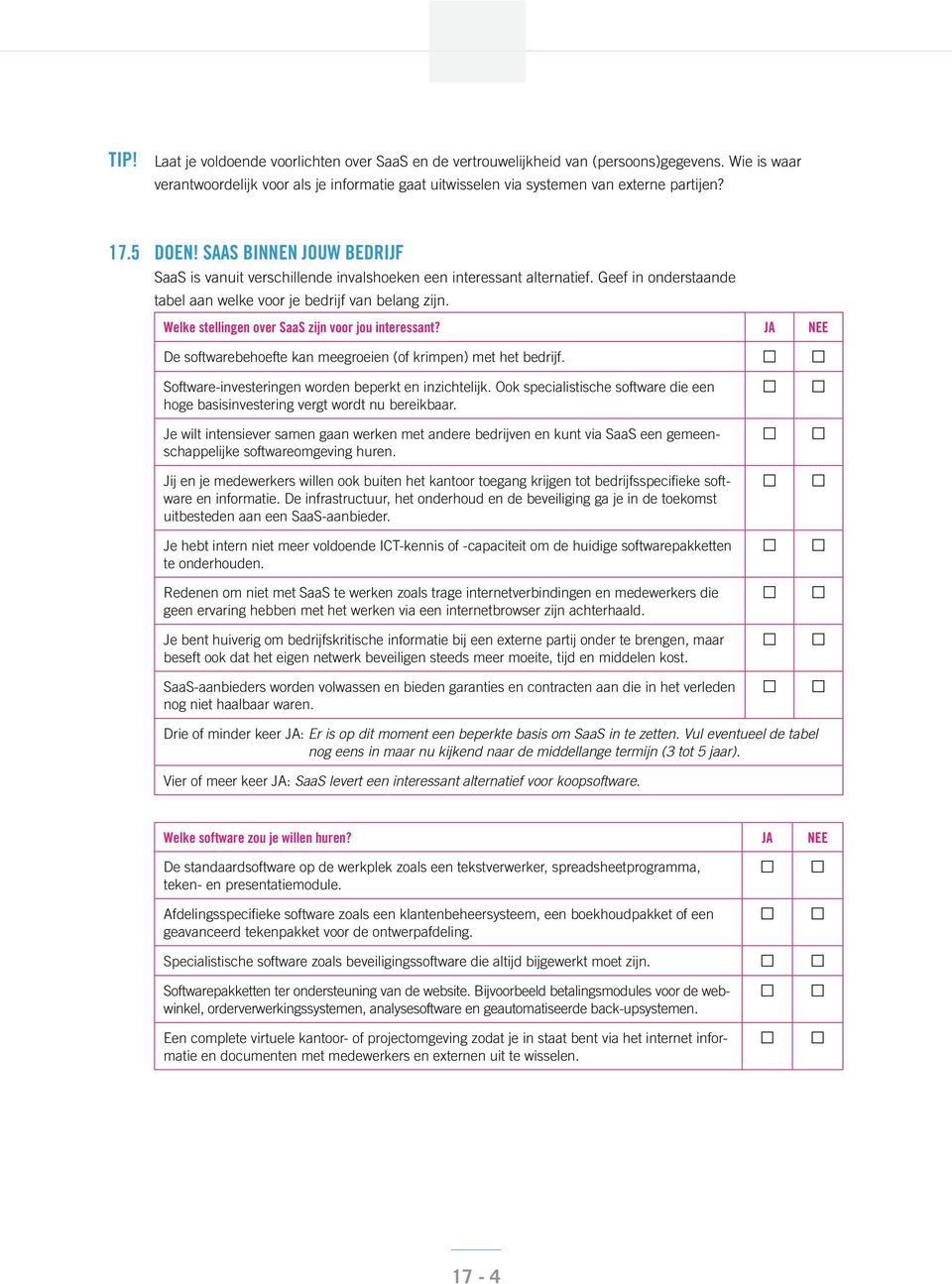 Welke stellingen over SaaS zijn voor jou interessant? JA NEE De softwarebehoefte kan meegroeien (of krimpen) met het bedrijf. Software-investeringen worden beperkt en inzichtelijk.