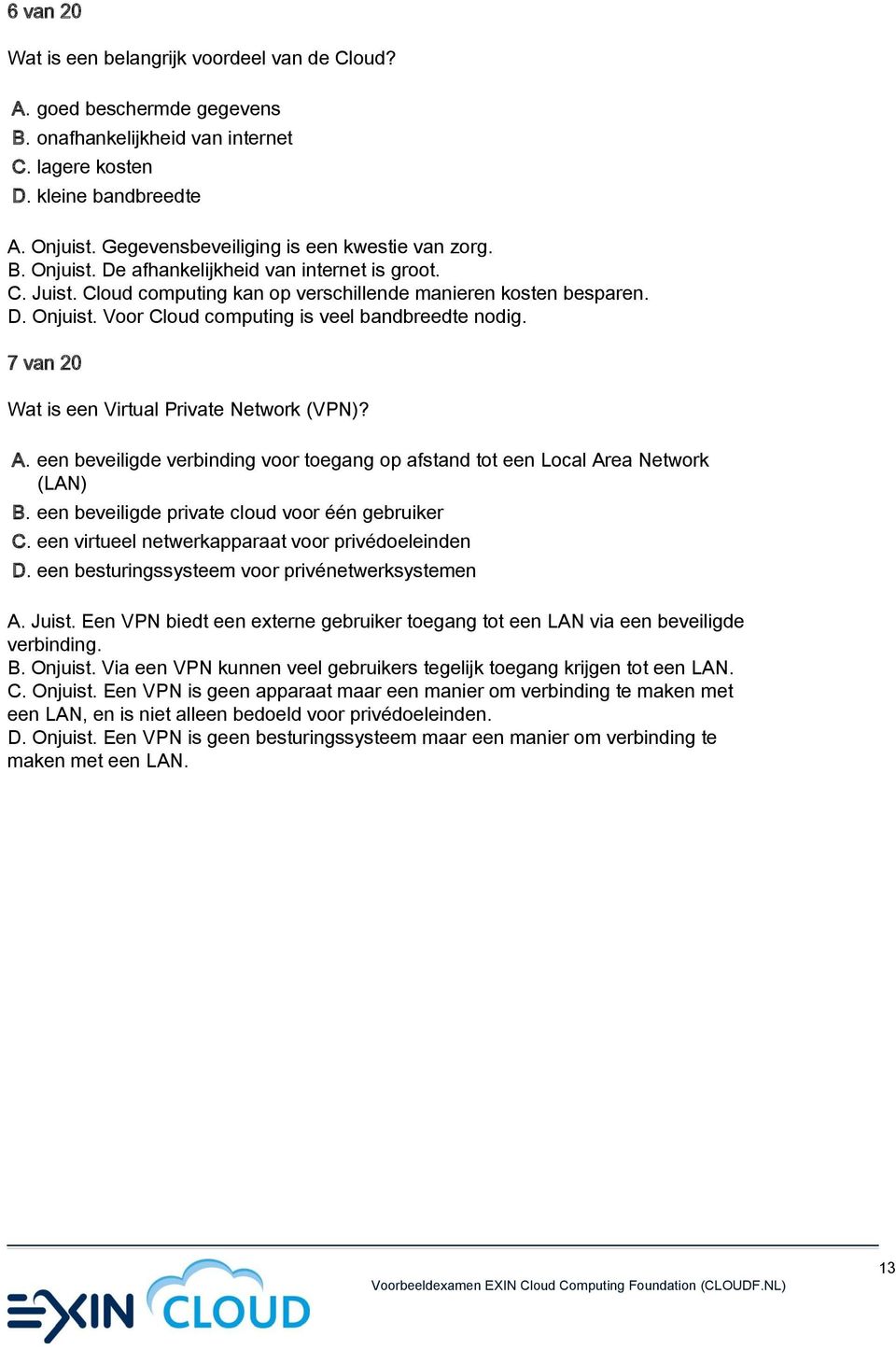 7 van 20 Wat is een Virtual Private Network (VPN)? A. een beveiligde verbinding voor toegang op afstand tot een Local Area Network (LAN) B. een beveiligde private cloud voor één gebruiker C.