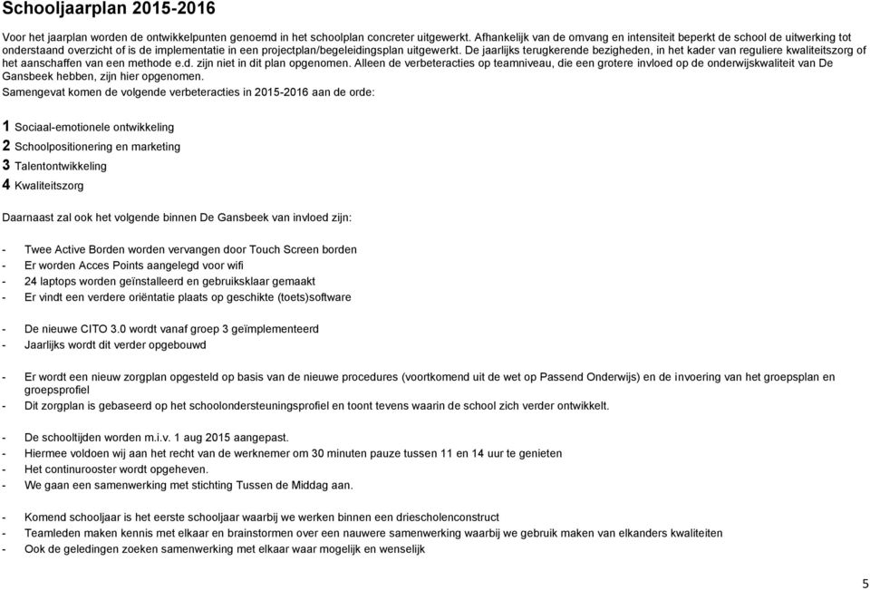 De jaarlijks terugkerende bezigheden, in het kader van reguliere kwaliteitszorg of het aanschaffen van een methode e.d. zijn niet in dit plan opgenomen.