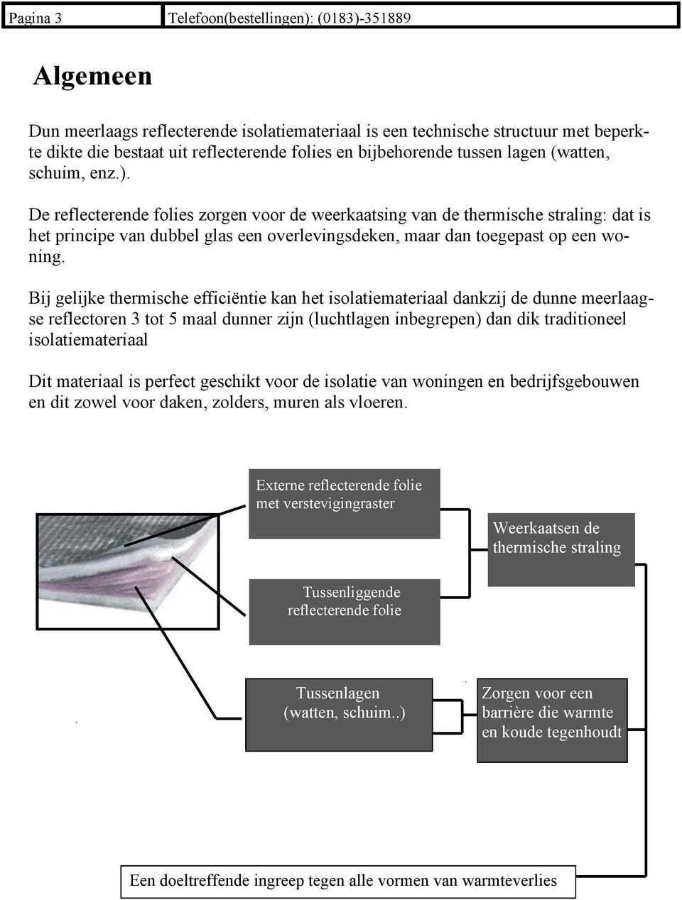 De reflecterende folies zorgen voor de weerkaatsing van de thermische straling: dat is het principe van dubbel glas een overlevingsdeken, maar dan toegepast op een woning.